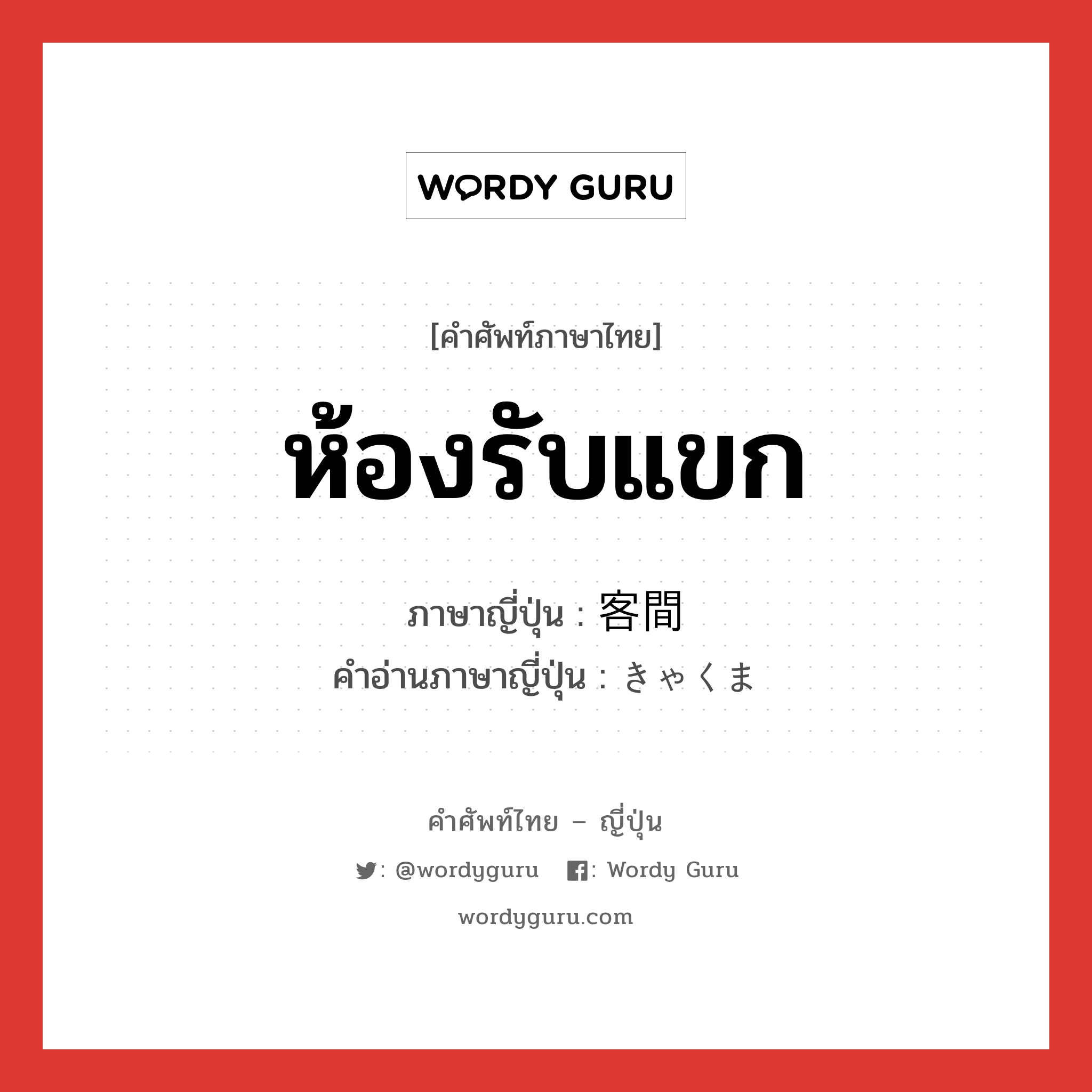 ห้องรับแขก ภาษาญี่ปุ่นคืออะไร, คำศัพท์ภาษาไทย - ญี่ปุ่น ห้องรับแขก ภาษาญี่ปุ่น 客間 คำอ่านภาษาญี่ปุ่น きゃくま หมวด n หมวด n