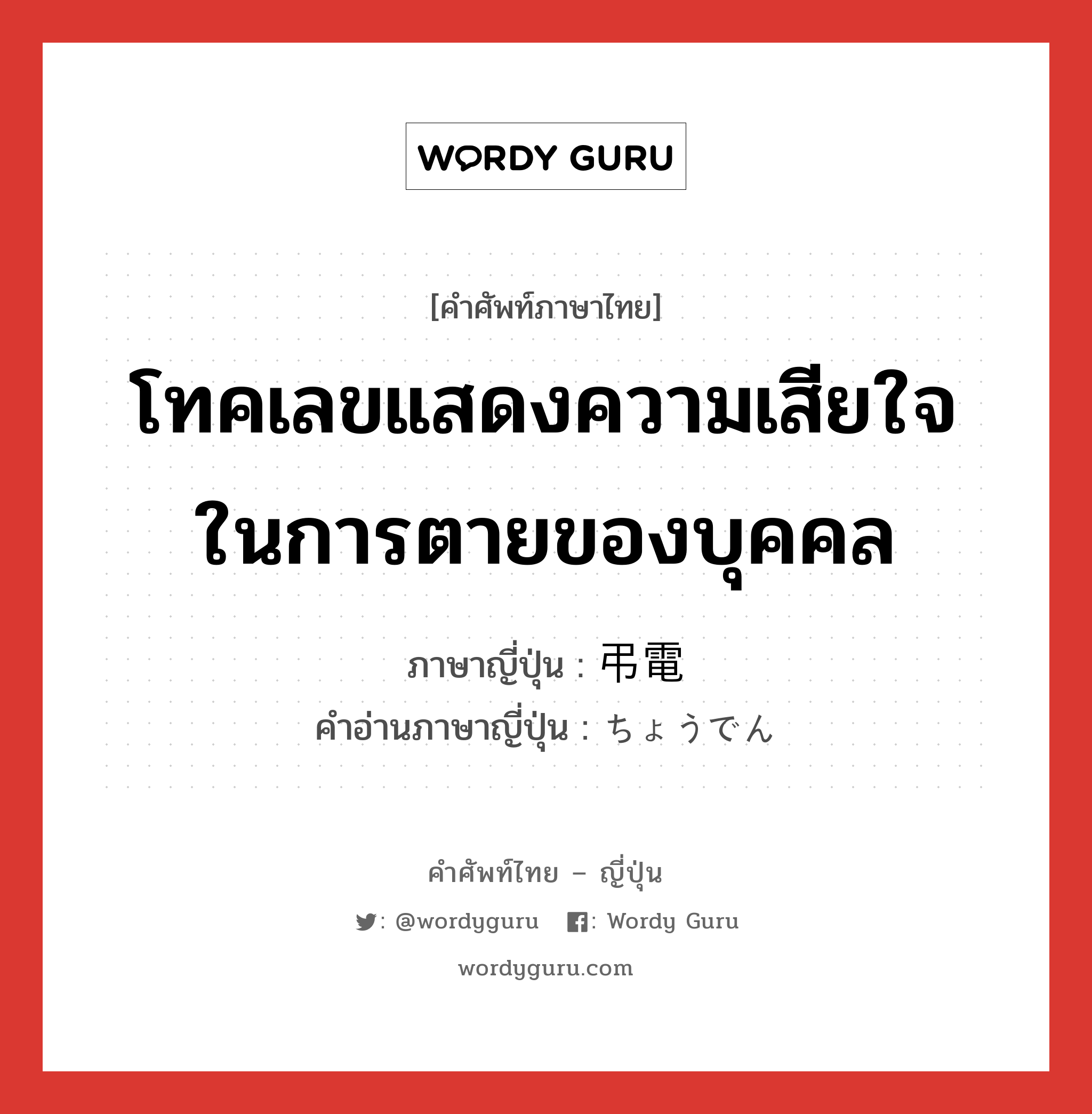 โทคเลขแสดงความเสียใจในการตายของบุคคล ภาษาญี่ปุ่นคืออะไร, คำศัพท์ภาษาไทย - ญี่ปุ่น โทคเลขแสดงความเสียใจในการตายของบุคคล ภาษาญี่ปุ่น 弔電 คำอ่านภาษาญี่ปุ่น ちょうでん หมวด n หมวด n