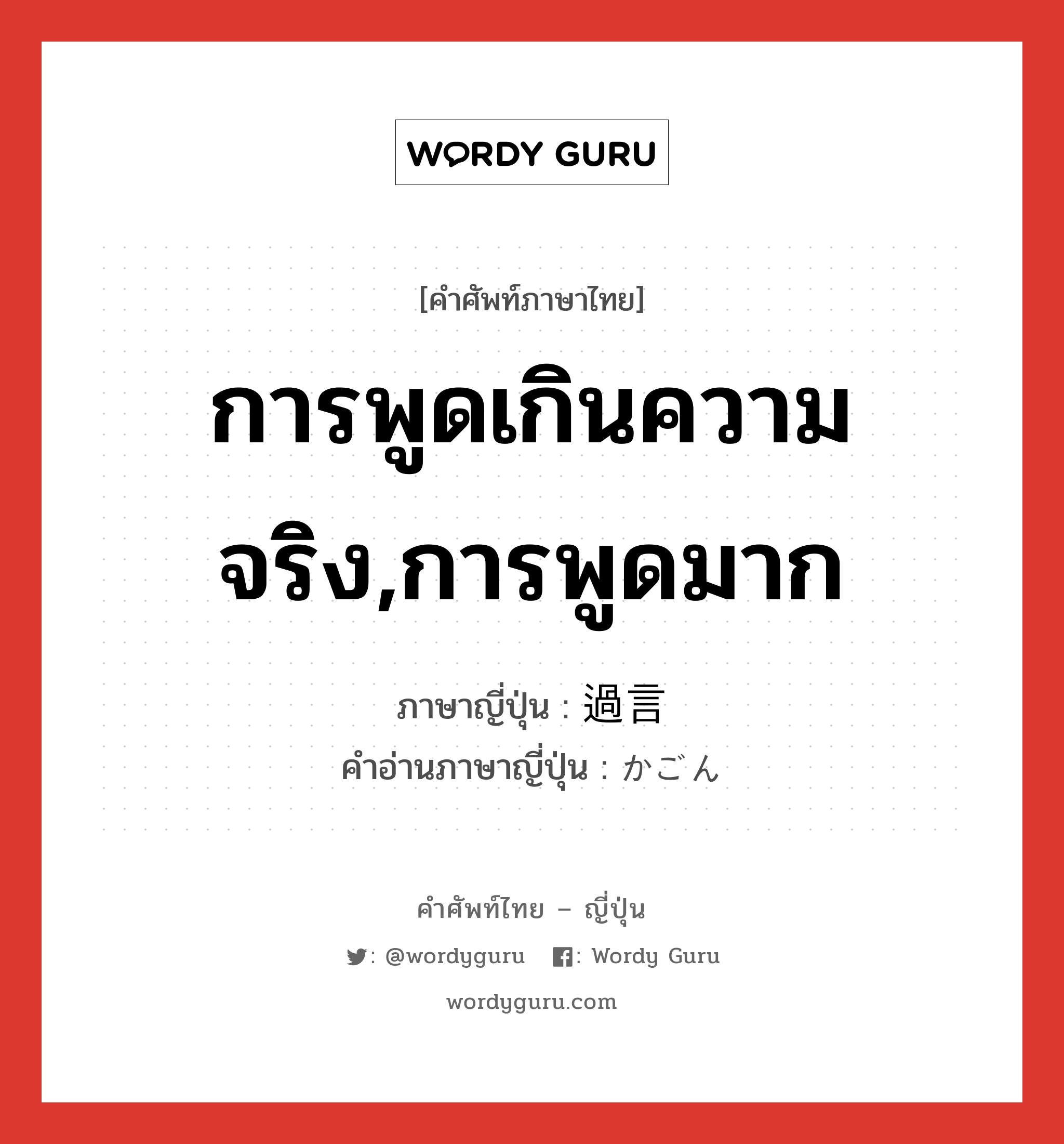 การพูดเกินความจริง,การพูดมาก ภาษาญี่ปุ่นคืออะไร, คำศัพท์ภาษาไทย - ญี่ปุ่น การพูดเกินความจริง,การพูดมาก ภาษาญี่ปุ่น 過言 คำอ่านภาษาญี่ปุ่น かごん หมวด n หมวด n