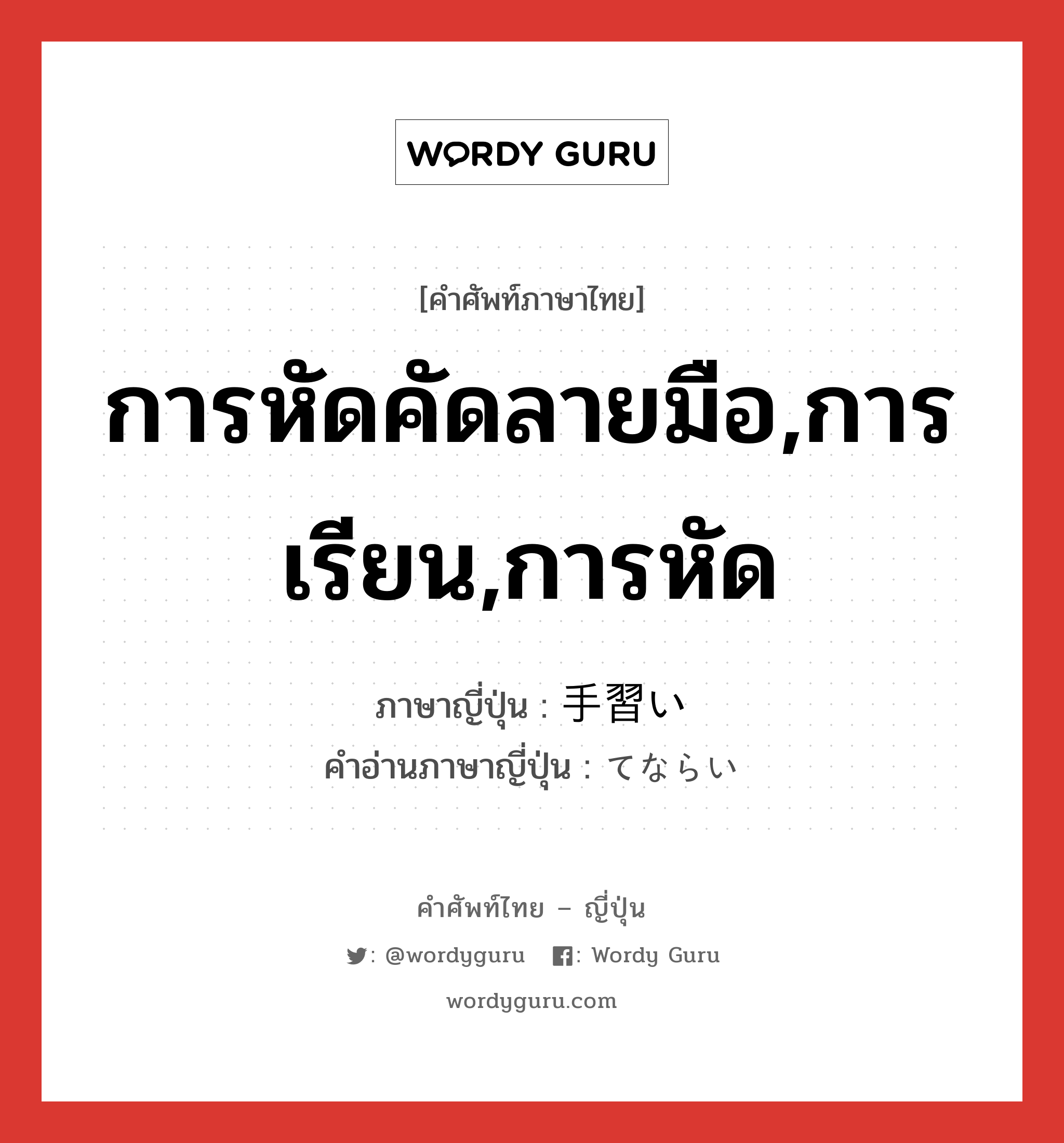 การหัดคัดลายมือ,การเรียน,การหัด ภาษาญี่ปุ่นคืออะไร, คำศัพท์ภาษาไทย - ญี่ปุ่น การหัดคัดลายมือ,การเรียน,การหัด ภาษาญี่ปุ่น 手習い คำอ่านภาษาญี่ปุ่น てならい หมวด n หมวด n