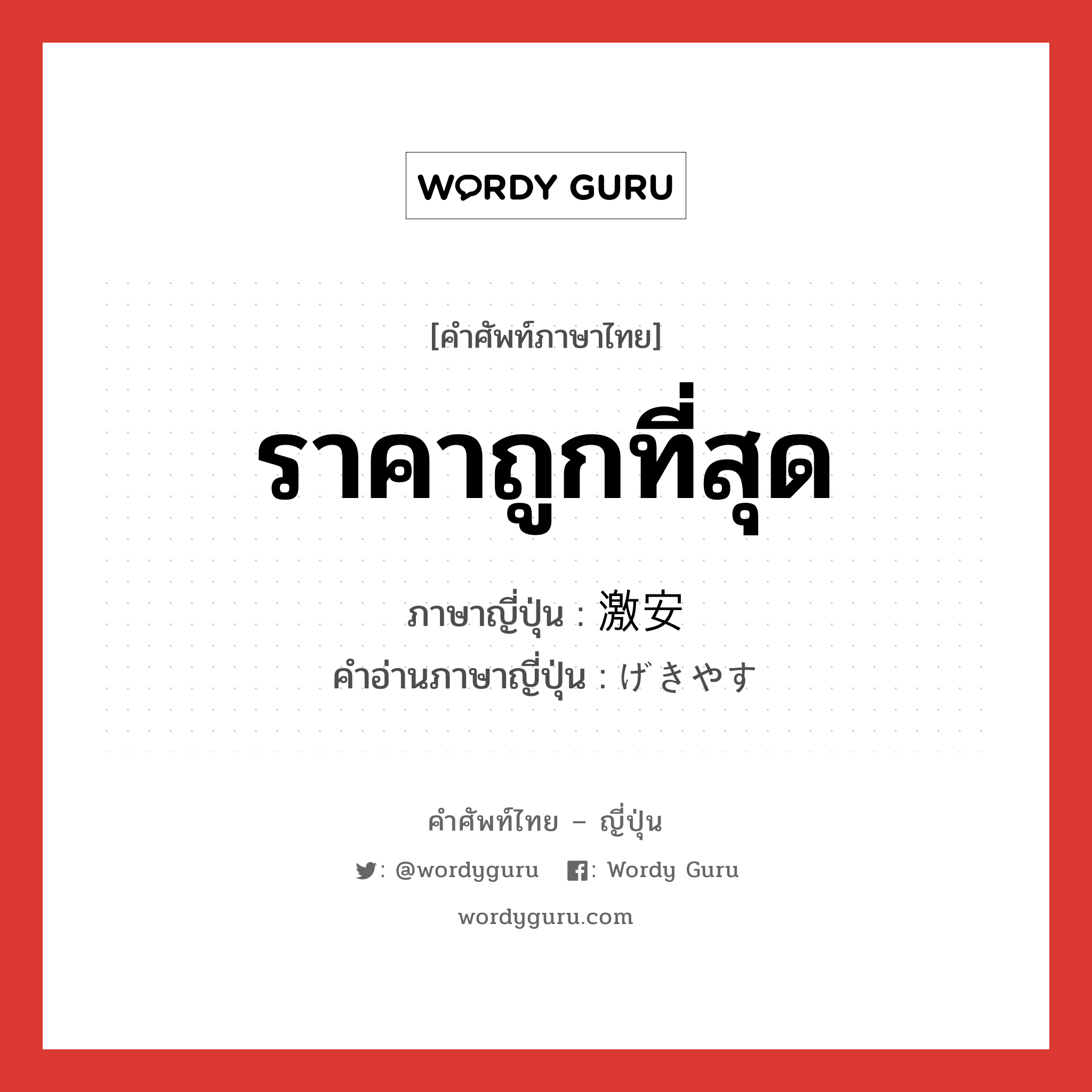 ราคาถูกที่สุด ภาษาญี่ปุ่นคืออะไร, คำศัพท์ภาษาไทย - ญี่ปุ่น ราคาถูกที่สุด ภาษาญี่ปุ่น 激安 คำอ่านภาษาญี่ปุ่น げきやす หมวด n หมวด n