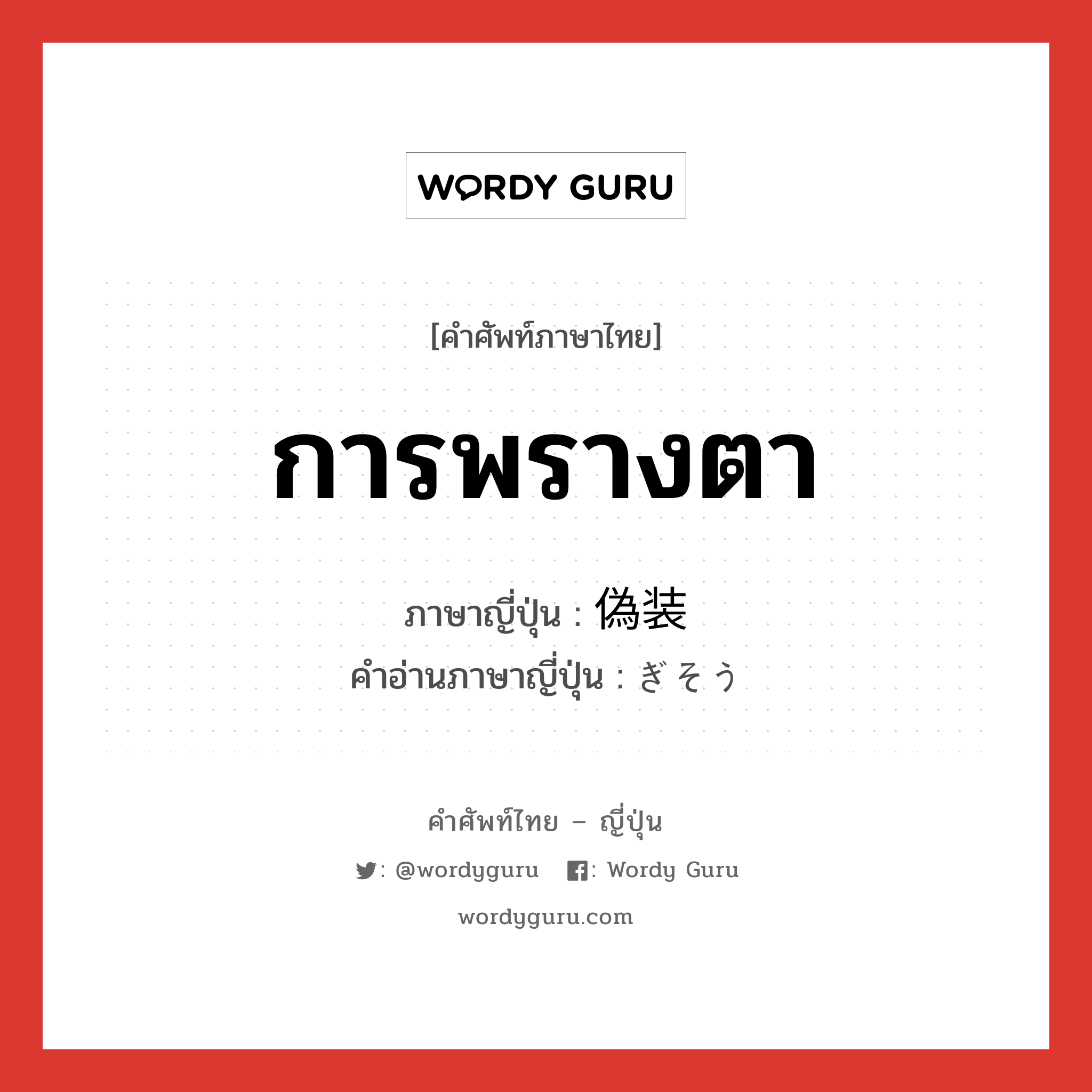 การพรางตา ภาษาญี่ปุ่นคืออะไร, คำศัพท์ภาษาไทย - ญี่ปุ่น การพรางตา ภาษาญี่ปุ่น 偽装 คำอ่านภาษาญี่ปุ่น ぎそう หมวด n หมวด n