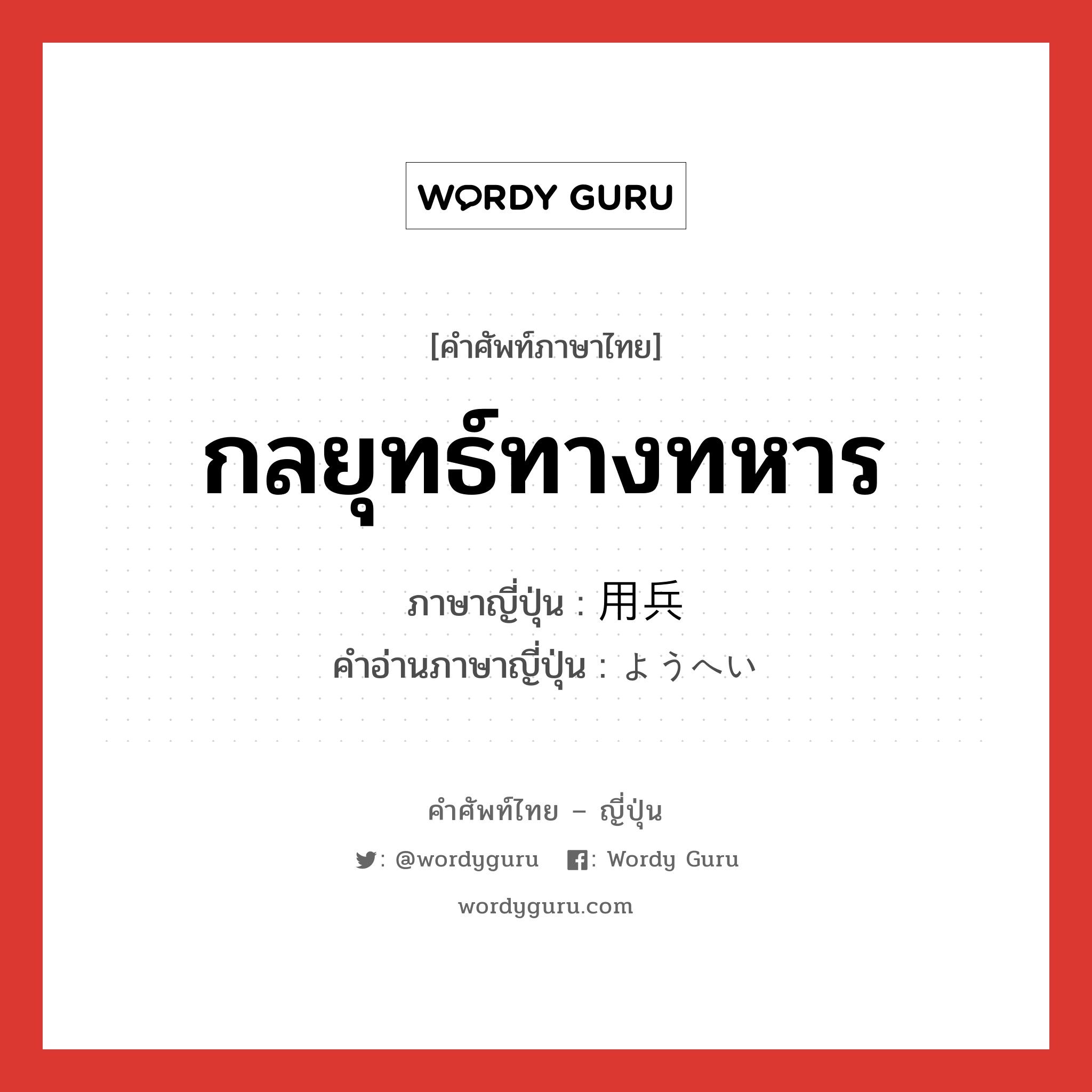 กลยุทธ์ทางทหาร ภาษาญี่ปุ่นคืออะไร, คำศัพท์ภาษาไทย - ญี่ปุ่น กลยุทธ์ทางทหาร ภาษาญี่ปุ่น 用兵 คำอ่านภาษาญี่ปุ่น ようへい หมวด n หมวด n