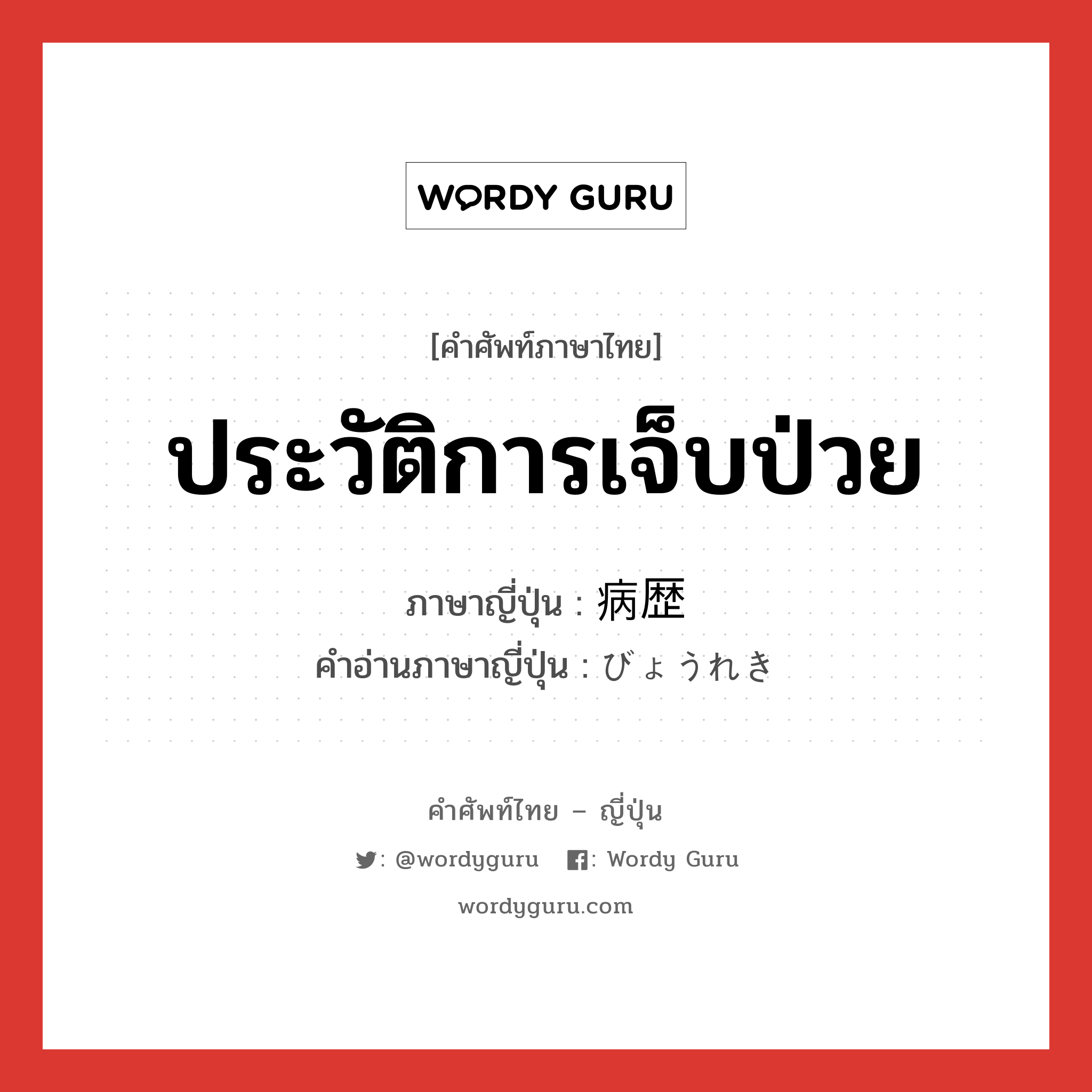 ประวัติการเจ็บป่วย ภาษาญี่ปุ่นคืออะไร, คำศัพท์ภาษาไทย - ญี่ปุ่น ประวัติการเจ็บป่วย ภาษาญี่ปุ่น 病歴 คำอ่านภาษาญี่ปุ่น びょうれき หมวด n หมวด n