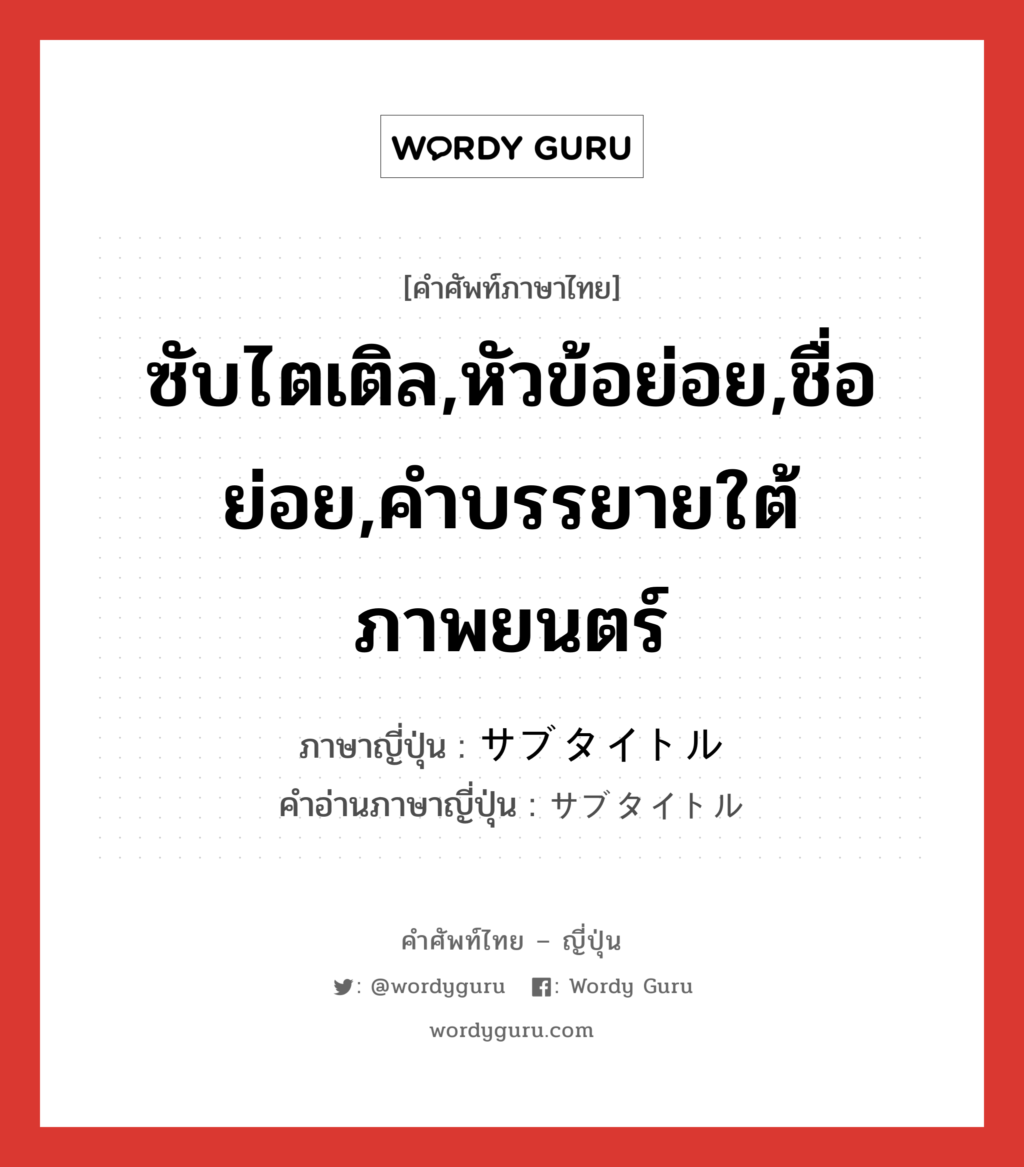 ซับไตเติล,หัวข้อย่อย,ชื่อย่อย,คำบรรยายใต้ภาพยนตร์ ภาษาญี่ปุ่นคืออะไร, คำศัพท์ภาษาไทย - ญี่ปุ่น ซับไตเติล,หัวข้อย่อย,ชื่อย่อย,คำบรรยายใต้ภาพยนตร์ ภาษาญี่ปุ่น サブタイトル คำอ่านภาษาญี่ปุ่น サブタイトル หมวด n หมวด n