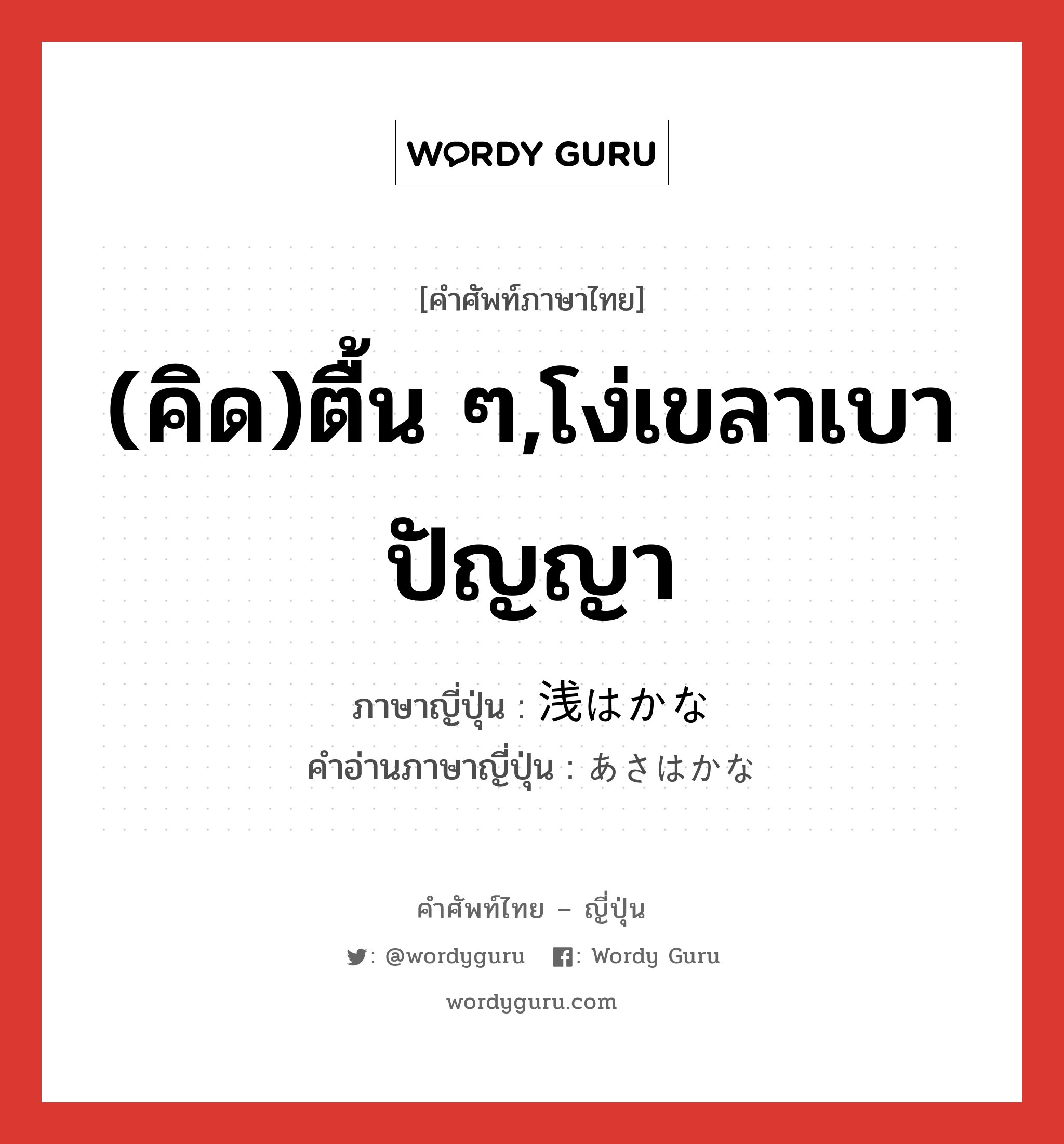 (คิด)ตื้น ๆ,โง่เขลาเบาปัญญา ภาษาญี่ปุ่นคืออะไร, คำศัพท์ภาษาไทย - ญี่ปุ่น (คิด)ตื้น ๆ,โง่เขลาเบาปัญญา ภาษาญี่ปุ่น 浅はかな คำอ่านภาษาญี่ปุ่น あさはかな หมวด adj-na หมวด adj-na