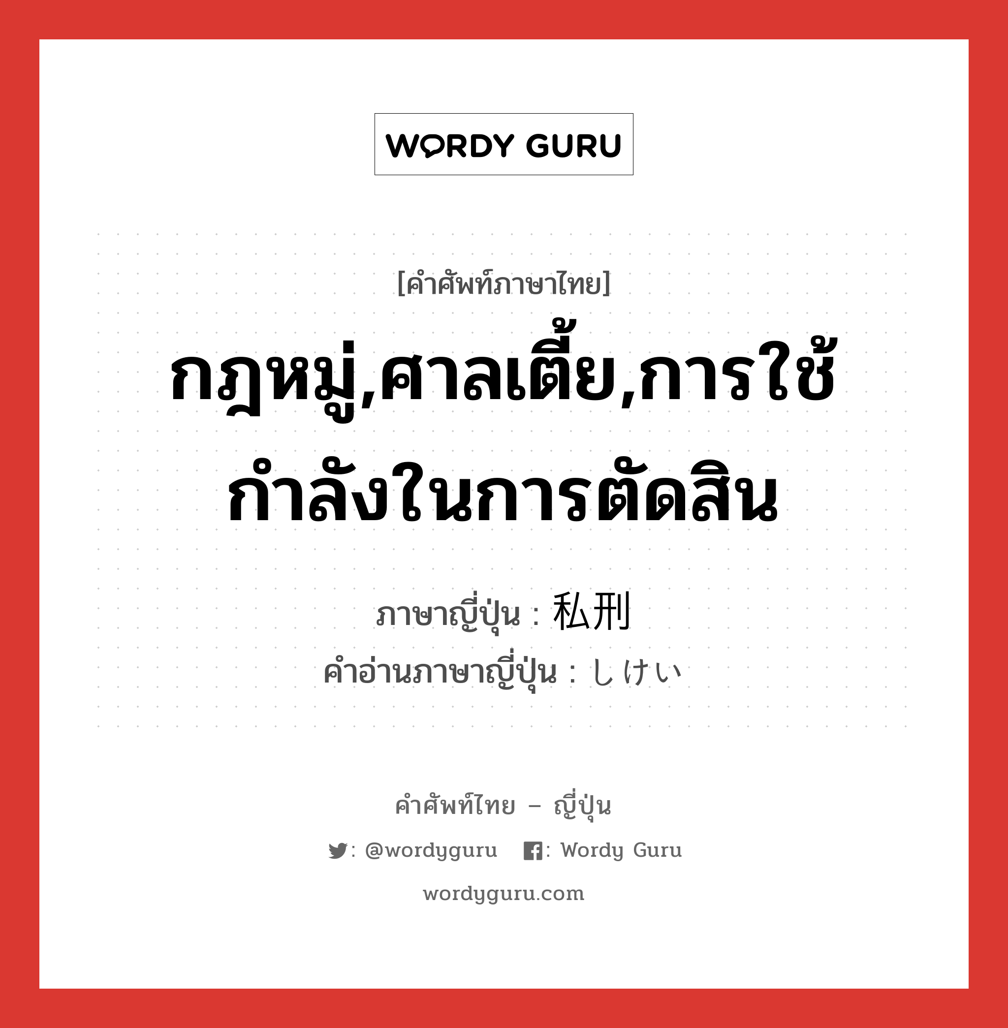 กฎหมู่,ศาลเตี้ย,การใช้กำลังในการตัดสิน ภาษาญี่ปุ่นคืออะไร, คำศัพท์ภาษาไทย - ญี่ปุ่น กฎหมู่,ศาลเตี้ย,การใช้กำลังในการตัดสิน ภาษาญี่ปุ่น 私刑 คำอ่านภาษาญี่ปุ่น しけい หมวด n หมวด n