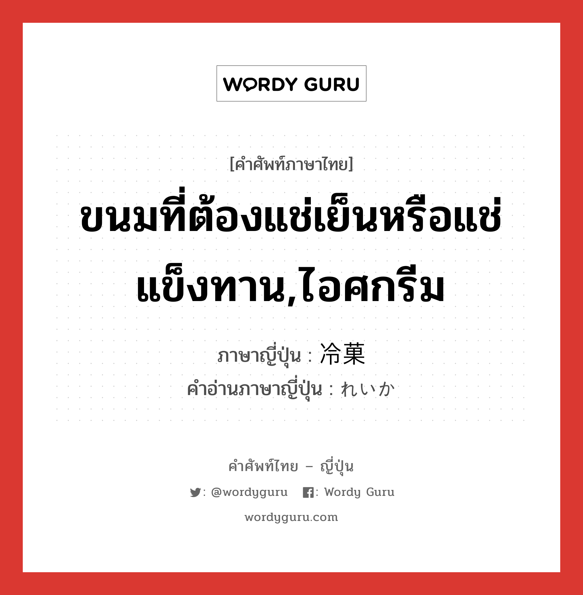 ขนมที่ต้องแช่เย็นหรือแช่แข็งทาน,ไอศกรีม ภาษาญี่ปุ่นคืออะไร, คำศัพท์ภาษาไทย - ญี่ปุ่น ขนมที่ต้องแช่เย็นหรือแช่แข็งทาน,ไอศกรีม ภาษาญี่ปุ่น 冷菓 คำอ่านภาษาญี่ปุ่น れいか หมวด n หมวด n