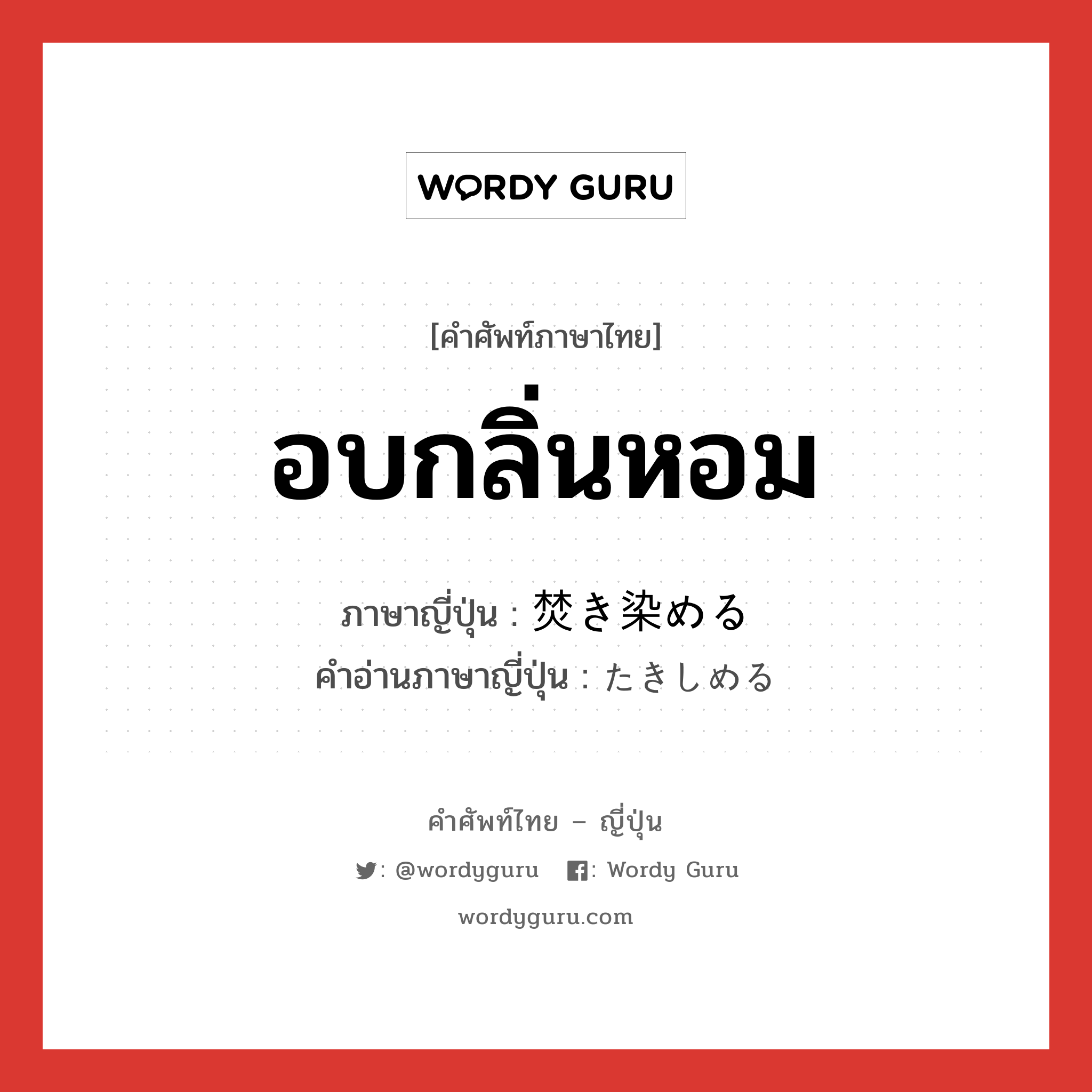 อบกลิ่นหอม ภาษาญี่ปุ่นคืออะไร, คำศัพท์ภาษาไทย - ญี่ปุ่น อบกลิ่นหอม ภาษาญี่ปุ่น 焚き染める คำอ่านภาษาญี่ปุ่น たきしめる หมวด v1 หมวด v1