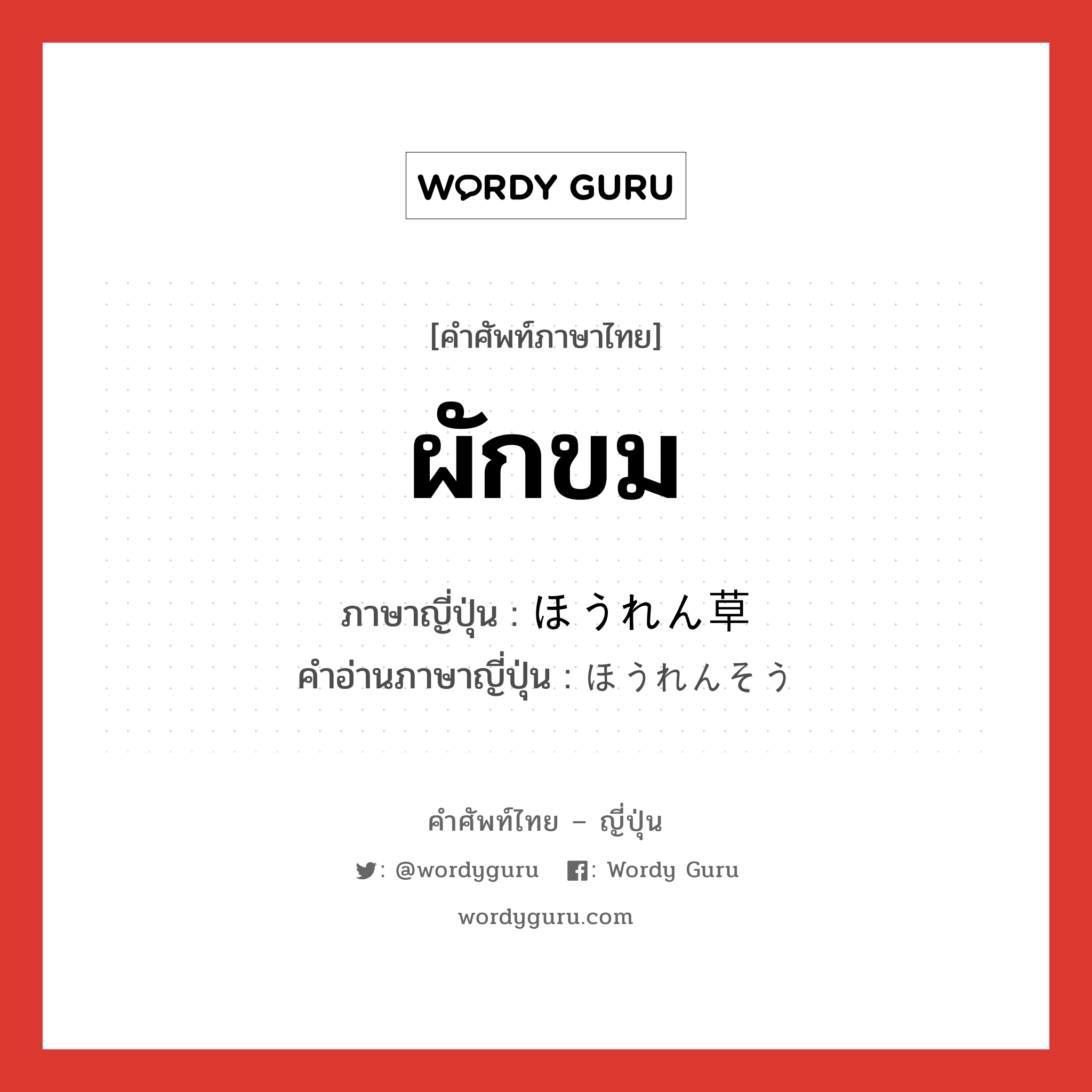 ผักขม ภาษาญี่ปุ่นคืออะไร, คำศัพท์ภาษาไทย - ญี่ปุ่น ผักขม ภาษาญี่ปุ่น ほうれん草 คำอ่านภาษาญี่ปุ่น ほうれんそう หมวด n หมวด n