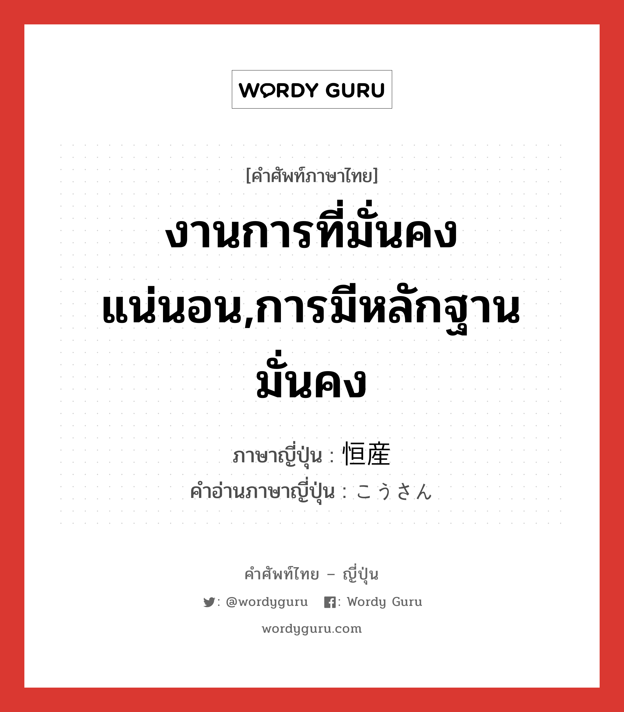 งานการที่มั่นคงแน่นอน,การมีหลักฐานมั่นคง ภาษาญี่ปุ่นคืออะไร, คำศัพท์ภาษาไทย - ญี่ปุ่น งานการที่มั่นคงแน่นอน,การมีหลักฐานมั่นคง ภาษาญี่ปุ่น 恒産 คำอ่านภาษาญี่ปุ่น こうさん หมวด n หมวด n