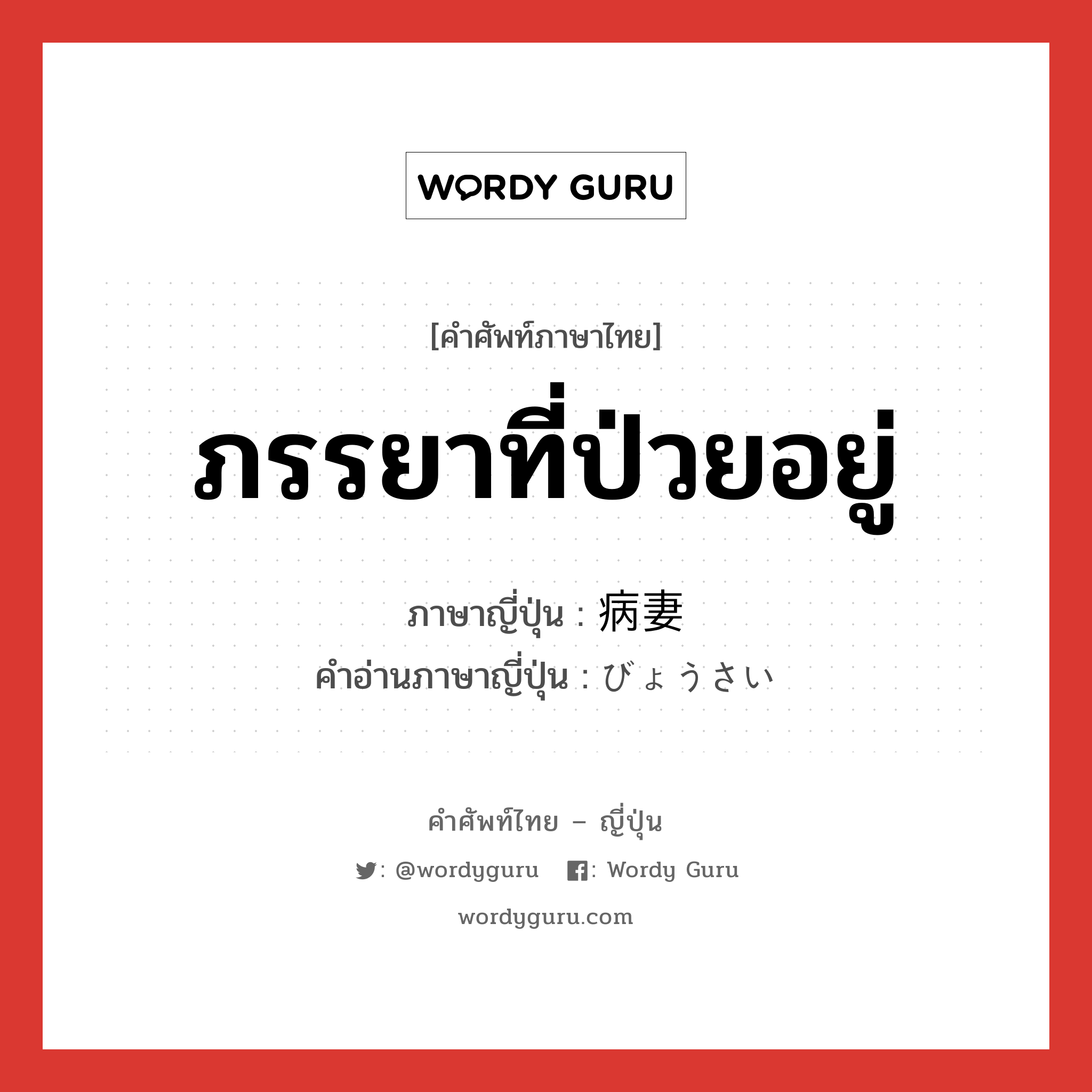 ภรรยาที่ป่วยอยู่ ภาษาญี่ปุ่นคืออะไร, คำศัพท์ภาษาไทย - ญี่ปุ่น ภรรยาที่ป่วยอยู่ ภาษาญี่ปุ่น 病妻 คำอ่านภาษาญี่ปุ่น びょうさい หมวด n หมวด n