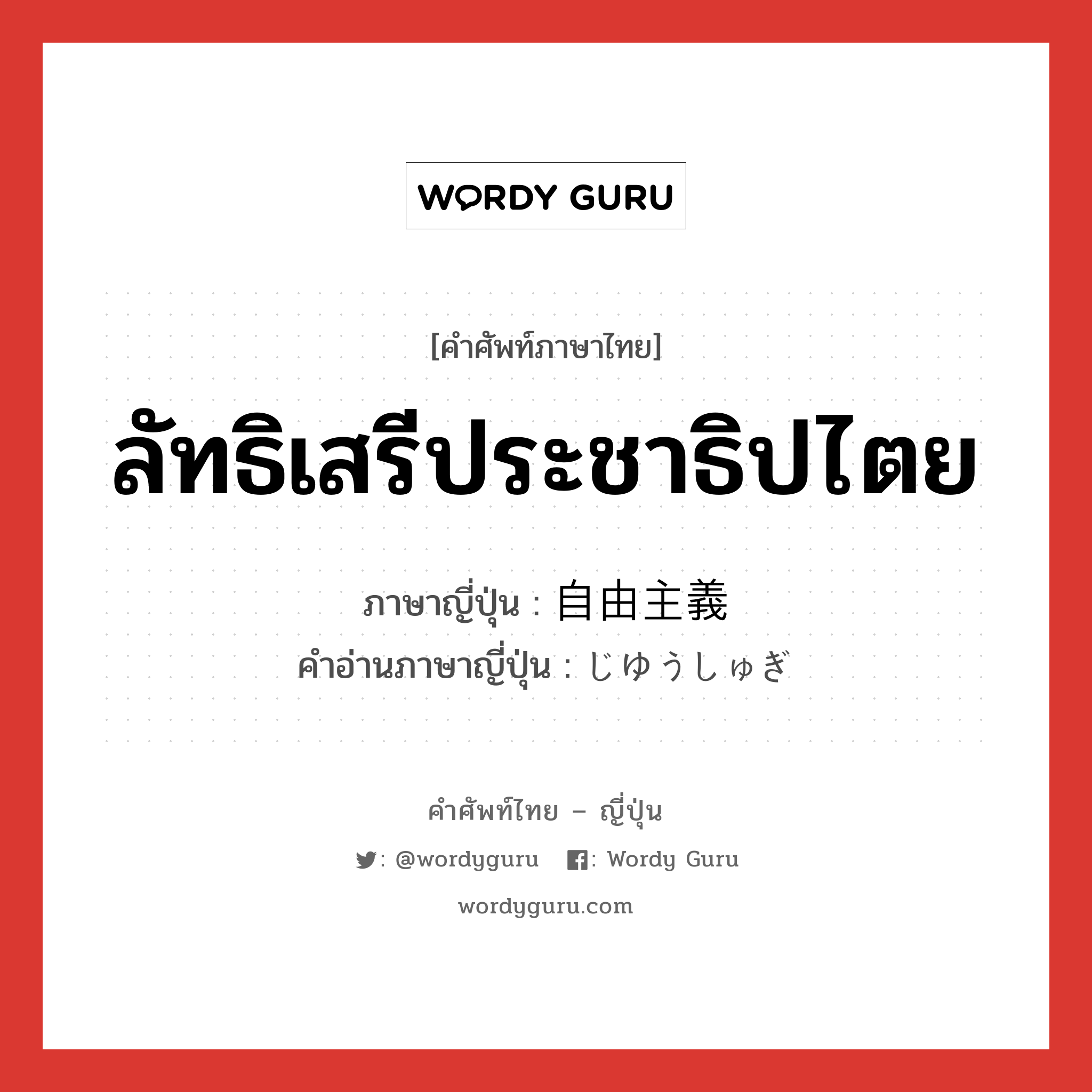 ลัทธิเสรีประชาธิปไตย ภาษาญี่ปุ่นคืออะไร, คำศัพท์ภาษาไทย - ญี่ปุ่น ลัทธิเสรีประชาธิปไตย ภาษาญี่ปุ่น 自由主義 คำอ่านภาษาญี่ปุ่น じゆうしゅぎ หมวด n หมวด n