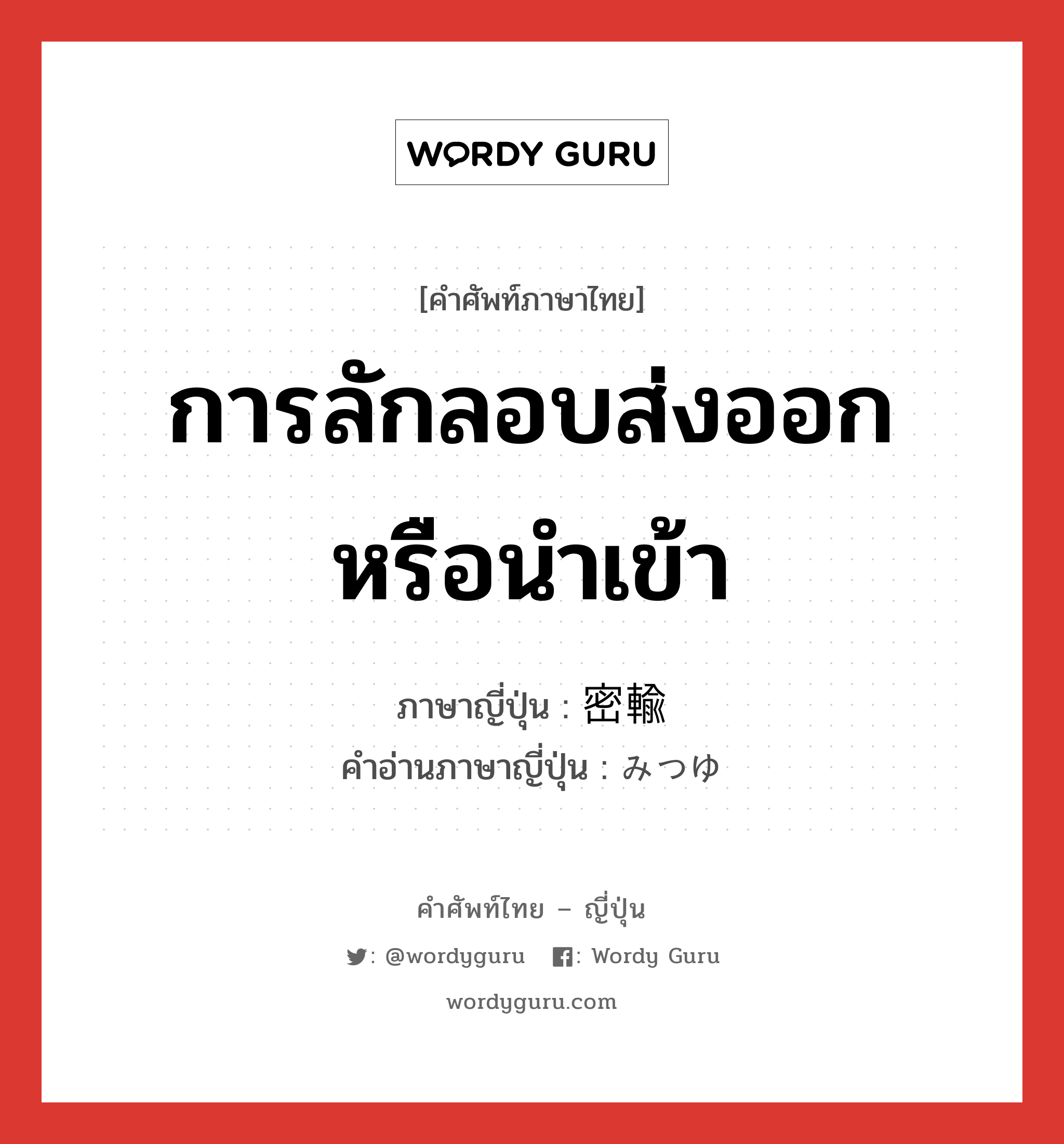 การลักลอบส่งออกหรือนำเข้า ภาษาญี่ปุ่นคืออะไร, คำศัพท์ภาษาไทย - ญี่ปุ่น การลักลอบส่งออกหรือนำเข้า ภาษาญี่ปุ่น 密輸 คำอ่านภาษาญี่ปุ่น みつゆ หมวด n หมวด n