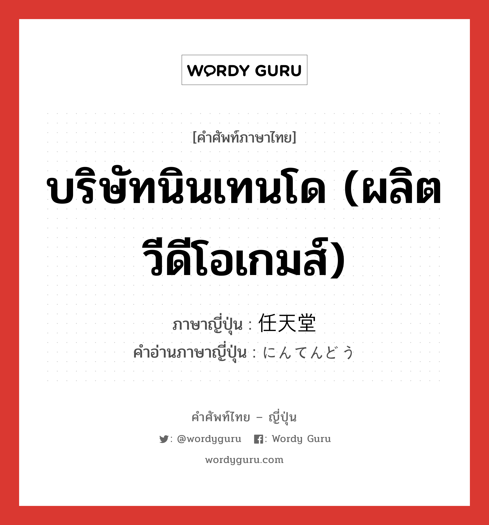 บริษัทนินเทนโด (ผลิตวีดีโอเกมส์) ภาษาญี่ปุ่นคืออะไร, คำศัพท์ภาษาไทย - ญี่ปุ่น บริษัทนินเทนโด (ผลิตวีดีโอเกมส์) ภาษาญี่ปุ่น 任天堂 คำอ่านภาษาญี่ปุ่น にんてんどう หมวด n หมวด n