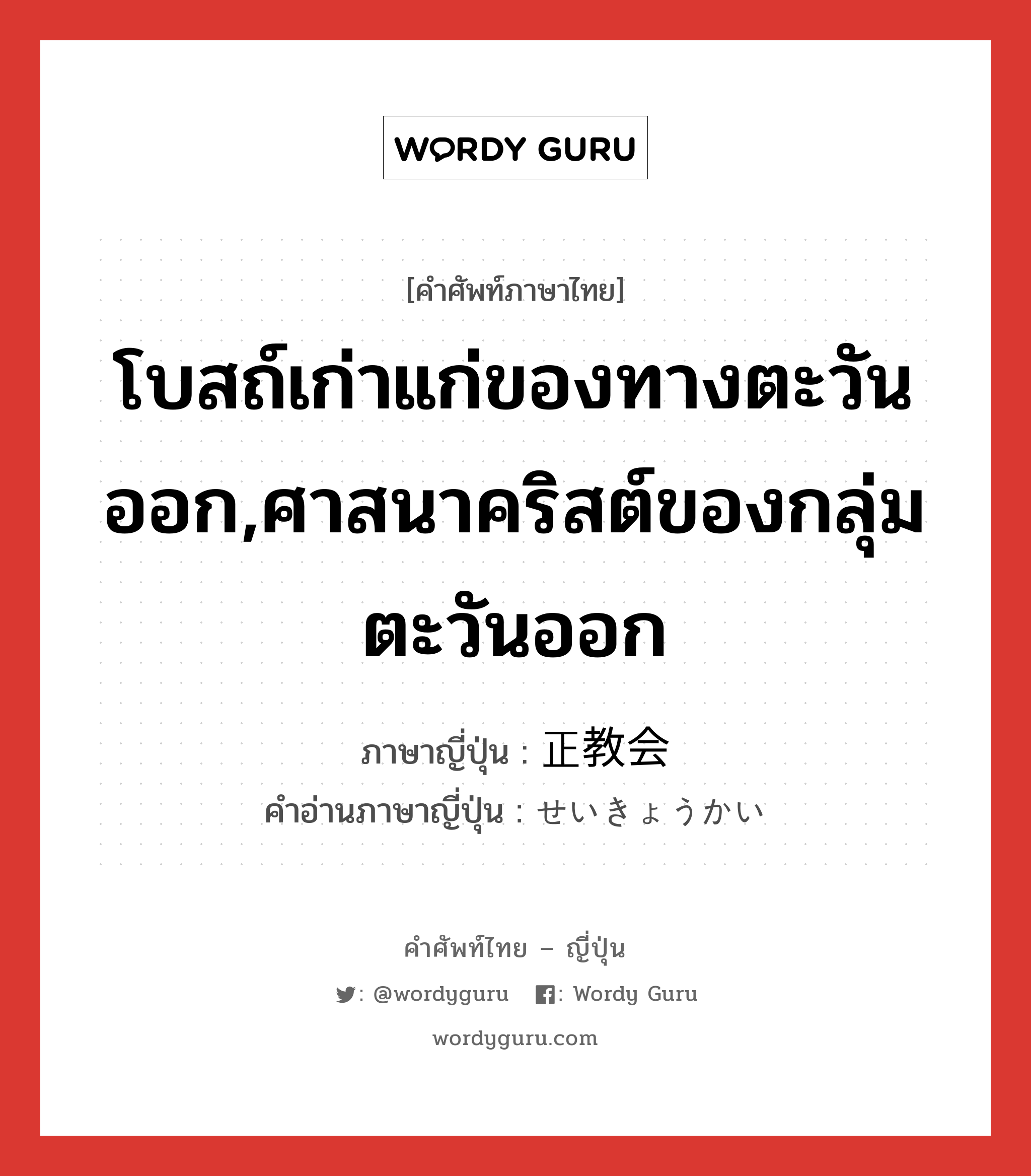 โบสถ์เก่าแก่ของทางตะวันออก,ศาสนาคริสต์ของกลุ่มตะวันออก ภาษาญี่ปุ่นคืออะไร, คำศัพท์ภาษาไทย - ญี่ปุ่น โบสถ์เก่าแก่ของทางตะวันออก,ศาสนาคริสต์ของกลุ่มตะวันออก ภาษาญี่ปุ่น 正教会 คำอ่านภาษาญี่ปุ่น せいきょうかい หมวด n หมวด n