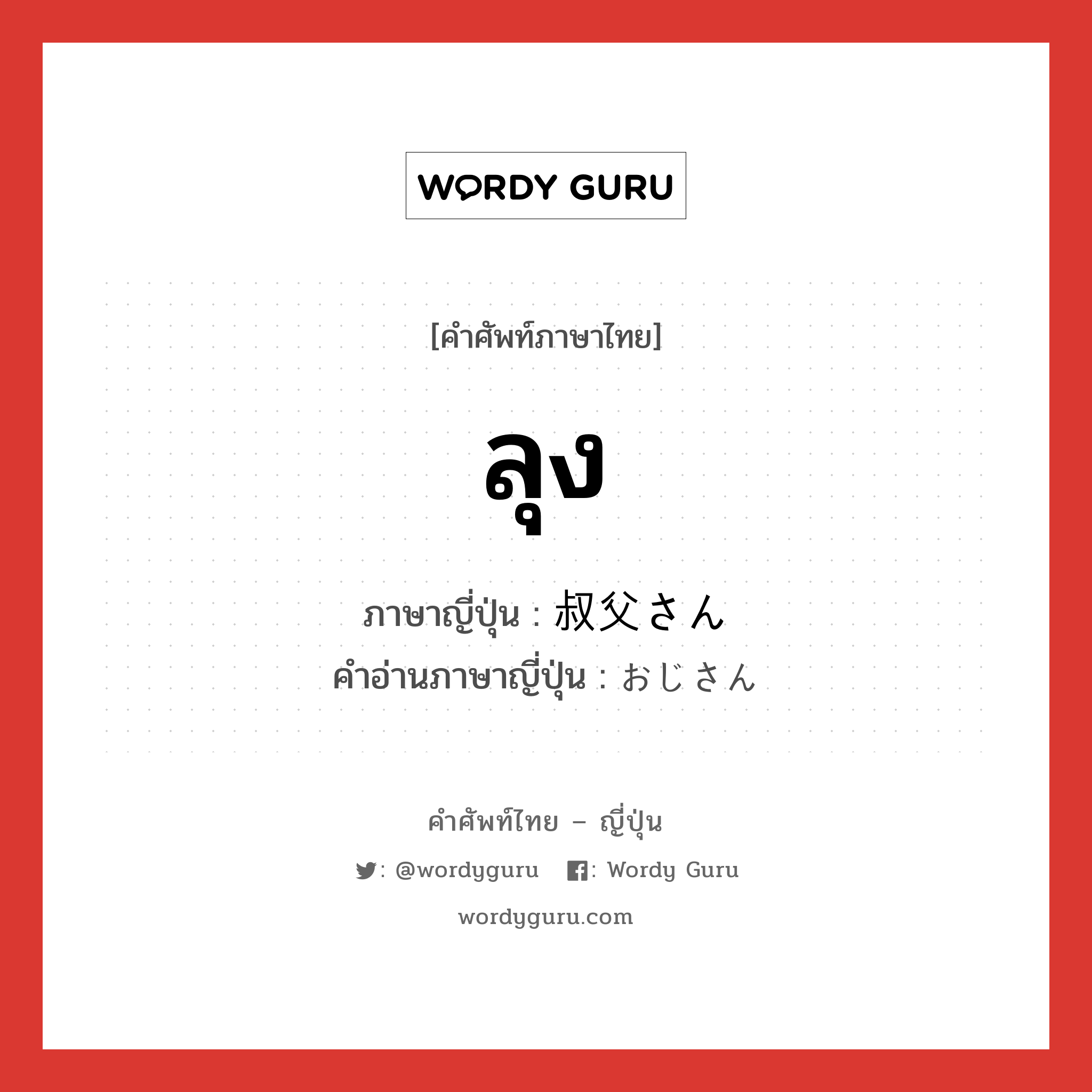 ลุง ภาษาญี่ปุ่นคืออะไร, คำศัพท์ภาษาไทย - ญี่ปุ่น ลุง ภาษาญี่ปุ่น 叔父さん คำอ่านภาษาญี่ปุ่น おじさん หมวด n หมวด n