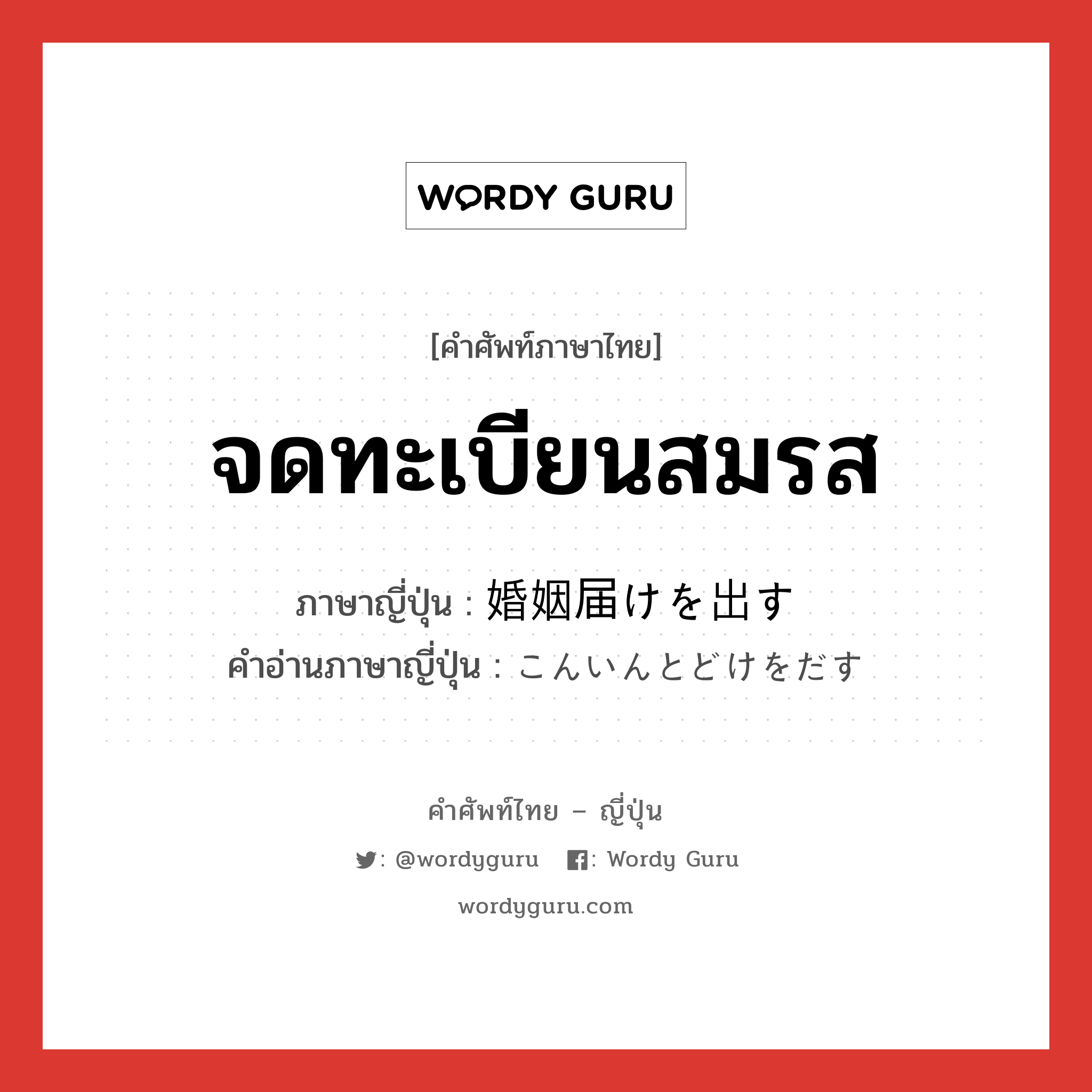 จดทะเบียนสมรส ภาษาญี่ปุ่นคืออะไร, คำศัพท์ภาษาไทย - ญี่ปุ่น จดทะเบียนสมรส ภาษาญี่ปุ่น 婚姻届けを出す คำอ่านภาษาญี่ปุ่น こんいんとどけをだす หมวด v หมวด v