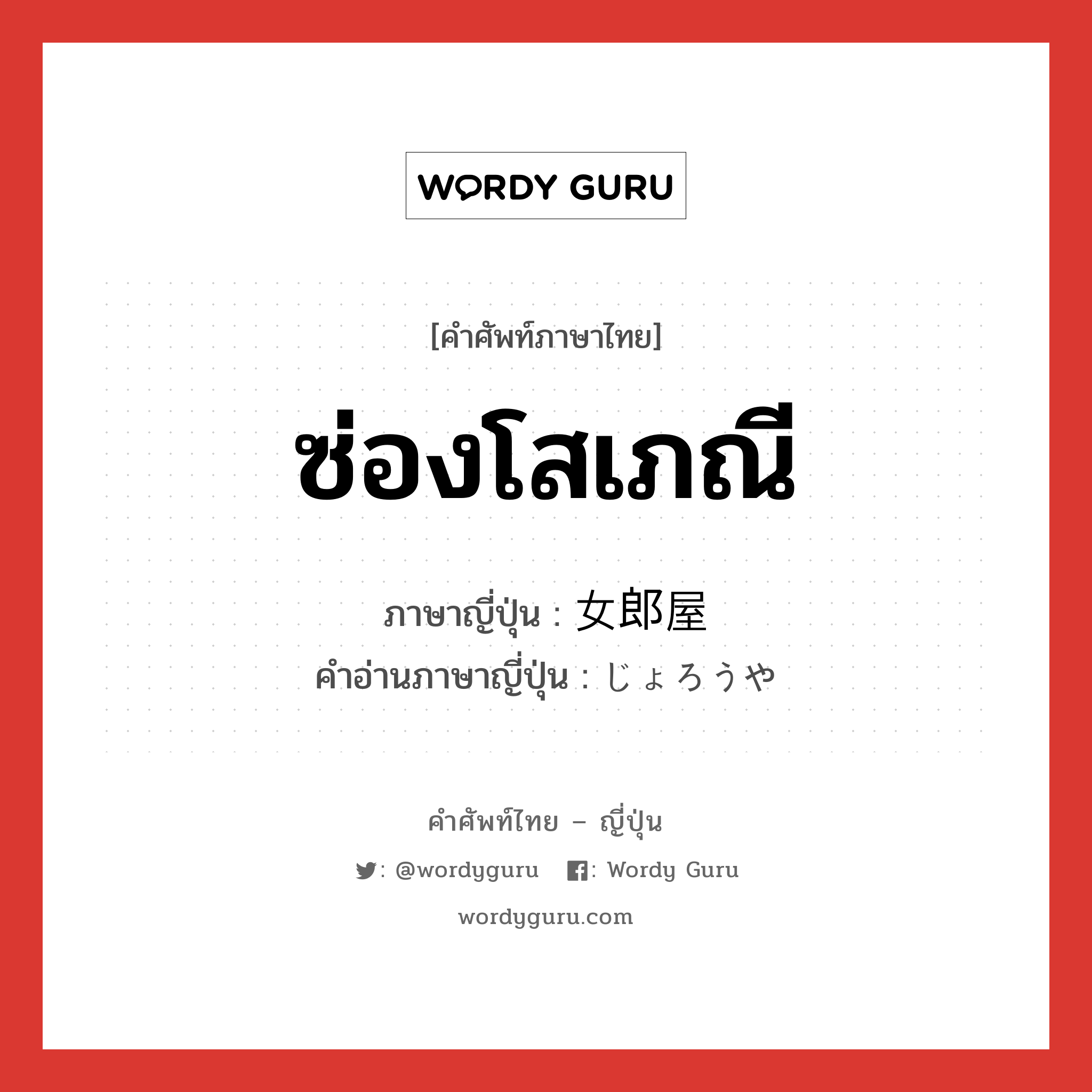 ซ่องโสเภณี ภาษาญี่ปุ่นคืออะไร, คำศัพท์ภาษาไทย - ญี่ปุ่น ซ่องโสเภณี ภาษาญี่ปุ่น 女郎屋 คำอ่านภาษาญี่ปุ่น じょろうや หมวด n หมวด n