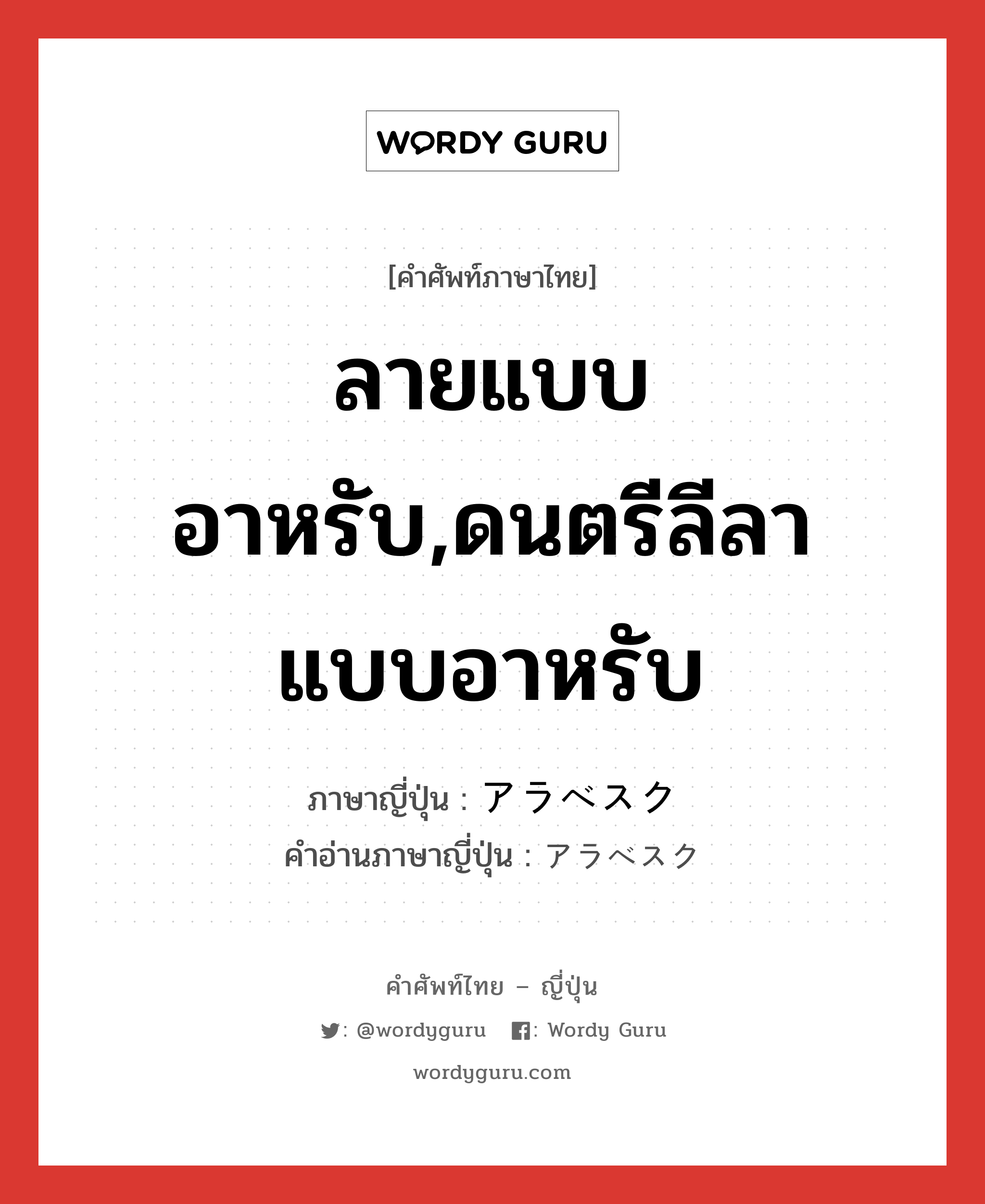 ลายแบบอาหรับ,ดนตรีลีลาแบบอาหรับ ภาษาญี่ปุ่นคืออะไร, คำศัพท์ภาษาไทย - ญี่ปุ่น ลายแบบอาหรับ,ดนตรีลีลาแบบอาหรับ ภาษาญี่ปุ่น アラベスク คำอ่านภาษาญี่ปุ่น アラベスク หมวด n หมวด n