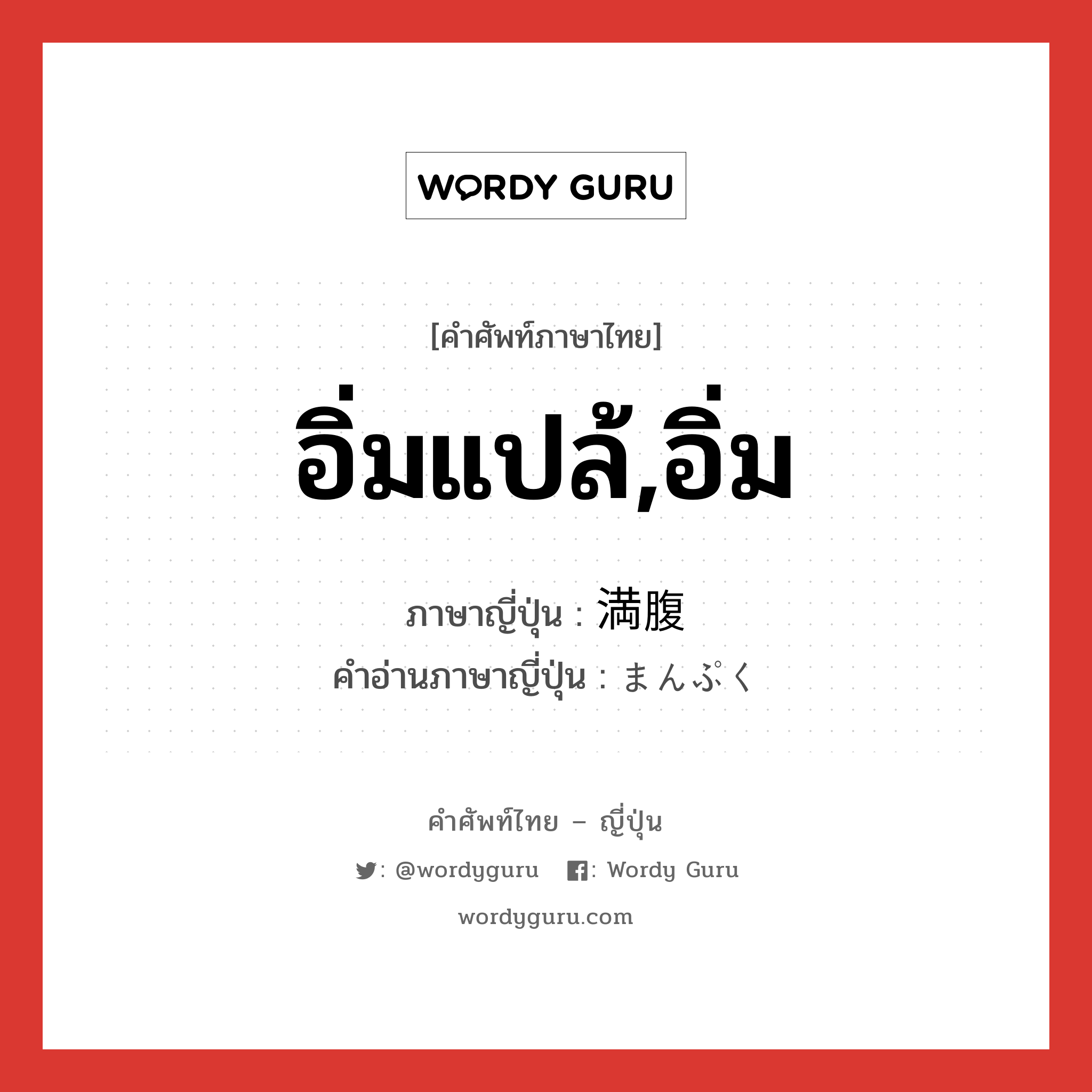 อิ่มแปล้,อิ่ม ภาษาญี่ปุ่นคืออะไร, คำศัพท์ภาษาไทย - ญี่ปุ่น อิ่มแปล้,อิ่ม ภาษาญี่ปุ่น 満腹 คำอ่านภาษาญี่ปุ่น まんぷく หมวด adj-na หมวด adj-na