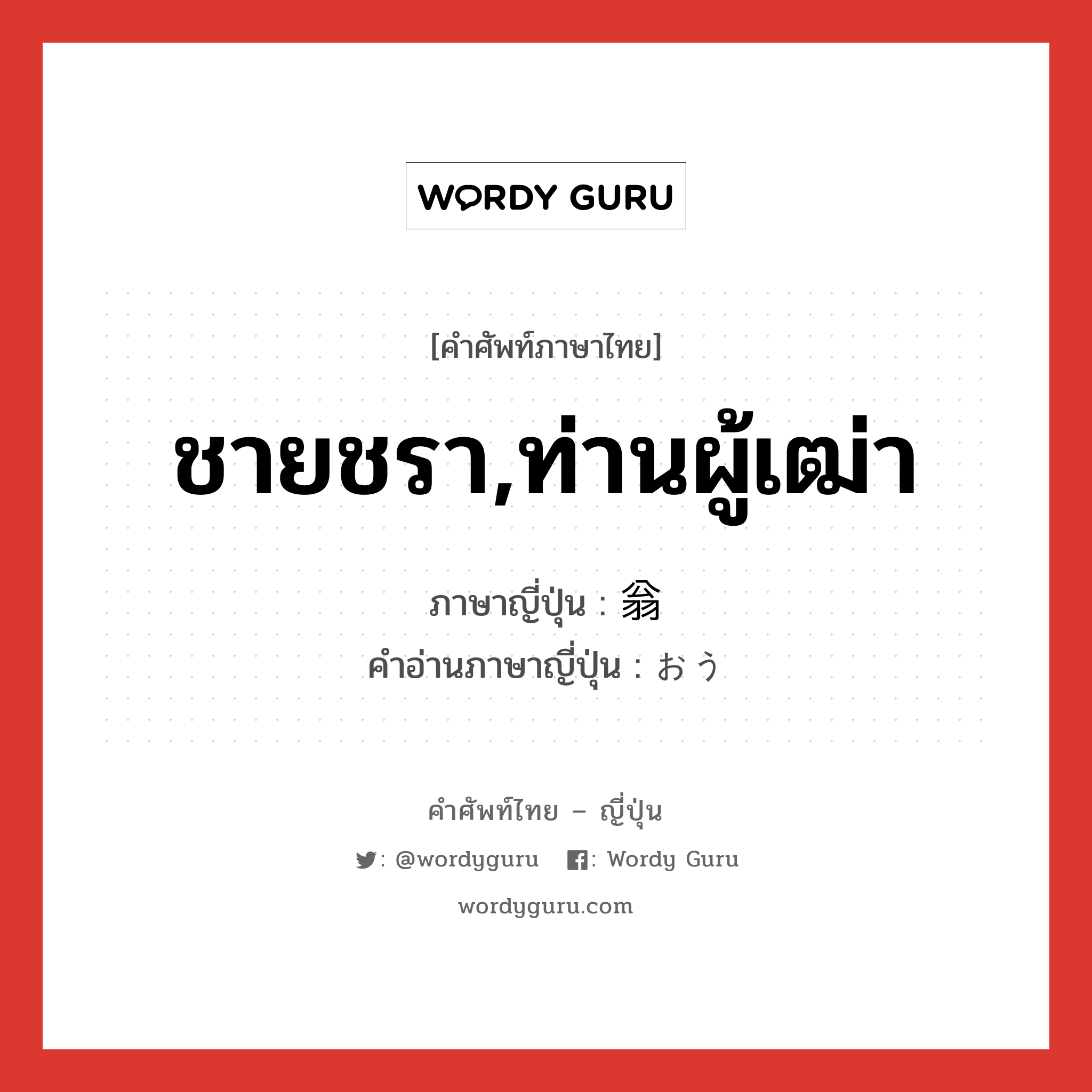 ชายชรา,ท่านผู้เฒ่า ภาษาญี่ปุ่นคืออะไร, คำศัพท์ภาษาไทย - ญี่ปุ่น ชายชรา,ท่านผู้เฒ่า ภาษาญี่ปุ่น 翁 คำอ่านภาษาญี่ปุ่น おう หมวด n หมวด n