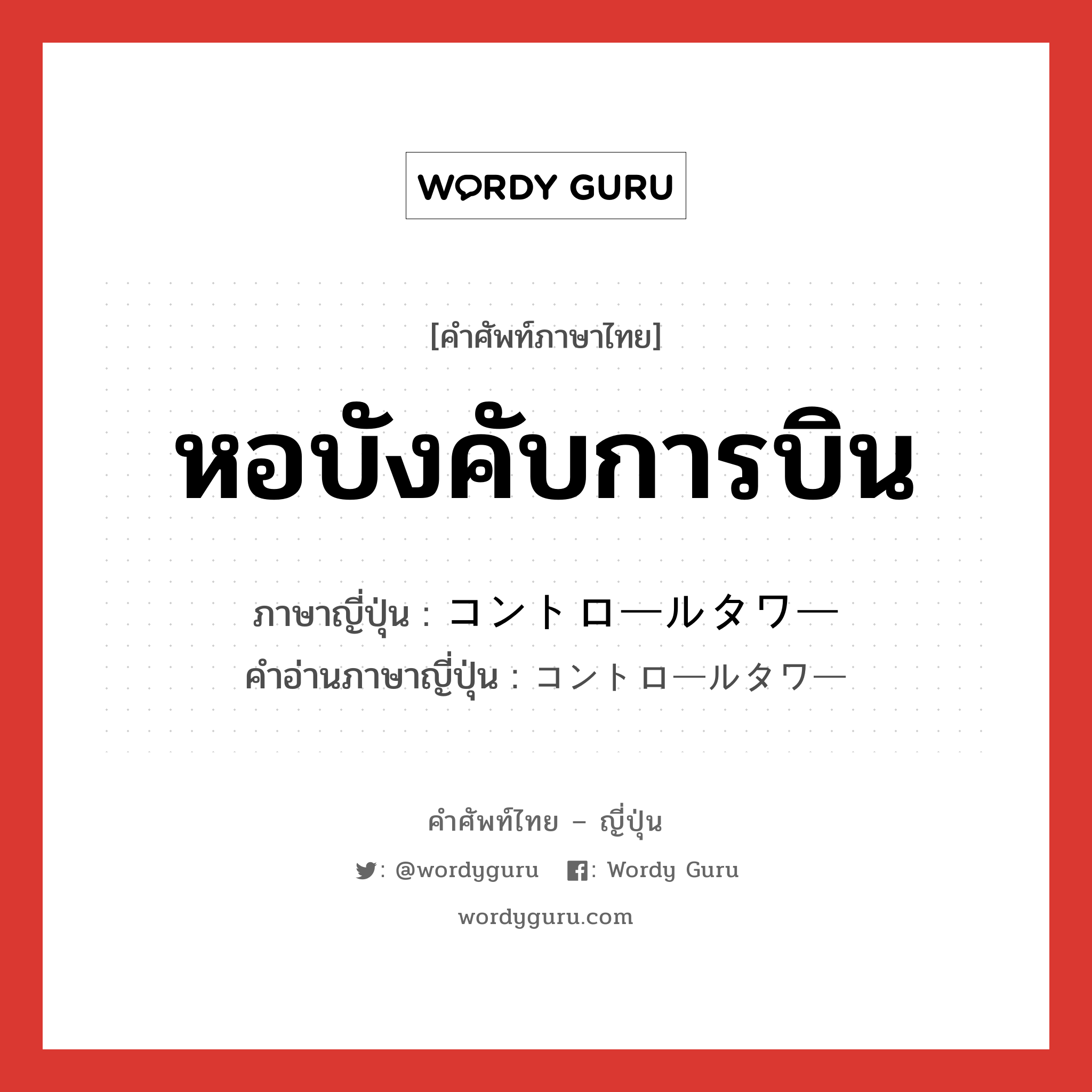 หอบังคับการบิน ภาษาญี่ปุ่นคืออะไร, คำศัพท์ภาษาไทย - ญี่ปุ่น หอบังคับการบิน ภาษาญี่ปุ่น コントロールタワー คำอ่านภาษาญี่ปุ่น コントロールタワー หมวด n หมวด n