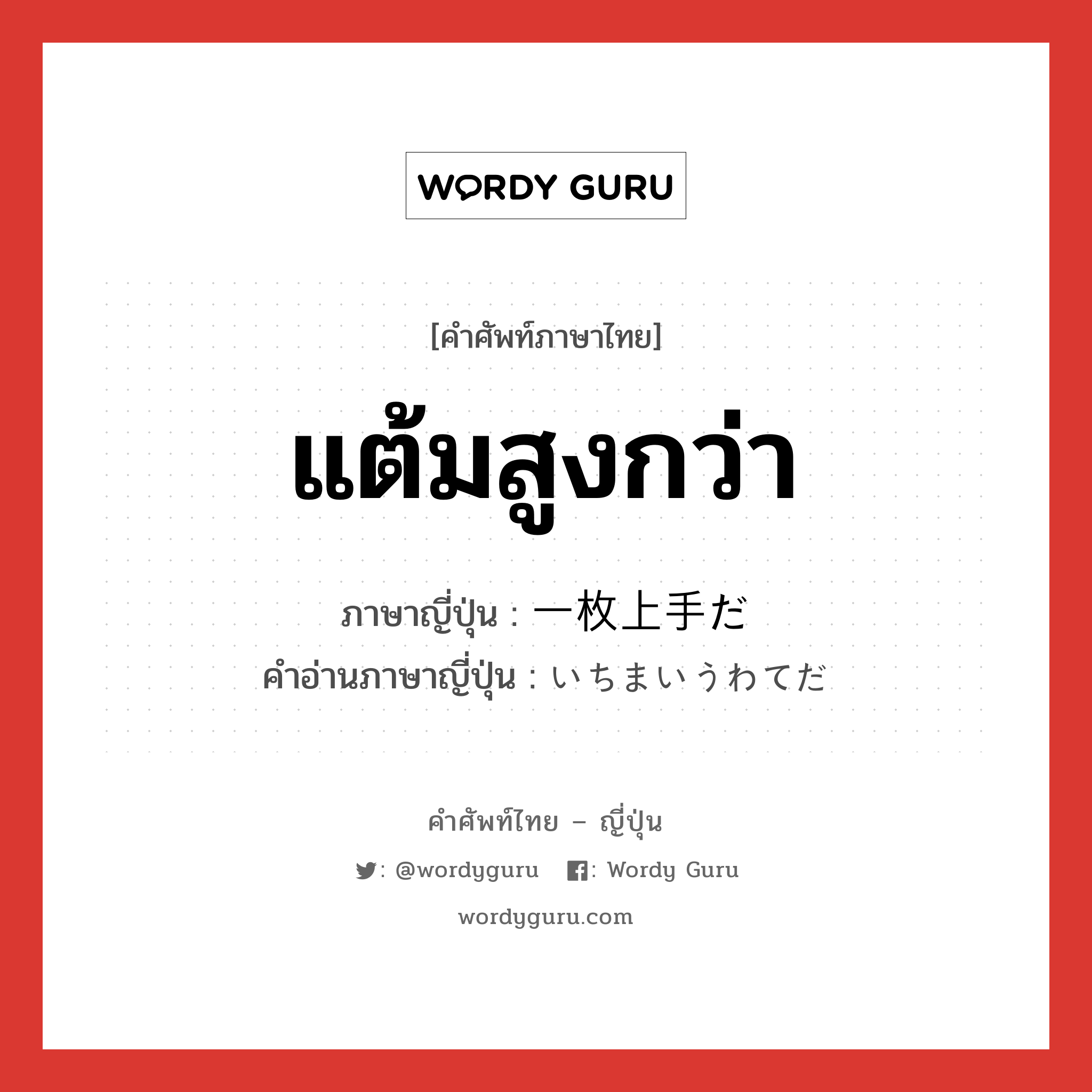 แต้มสูงกว่า ภาษาญี่ปุ่นคืออะไร, คำศัพท์ภาษาไทย - ญี่ปุ่น แต้มสูงกว่า ภาษาญี่ปุ่น 一枚上手だ คำอ่านภาษาญี่ปุ่น いちまいうわてだ หมวด n หมวด n