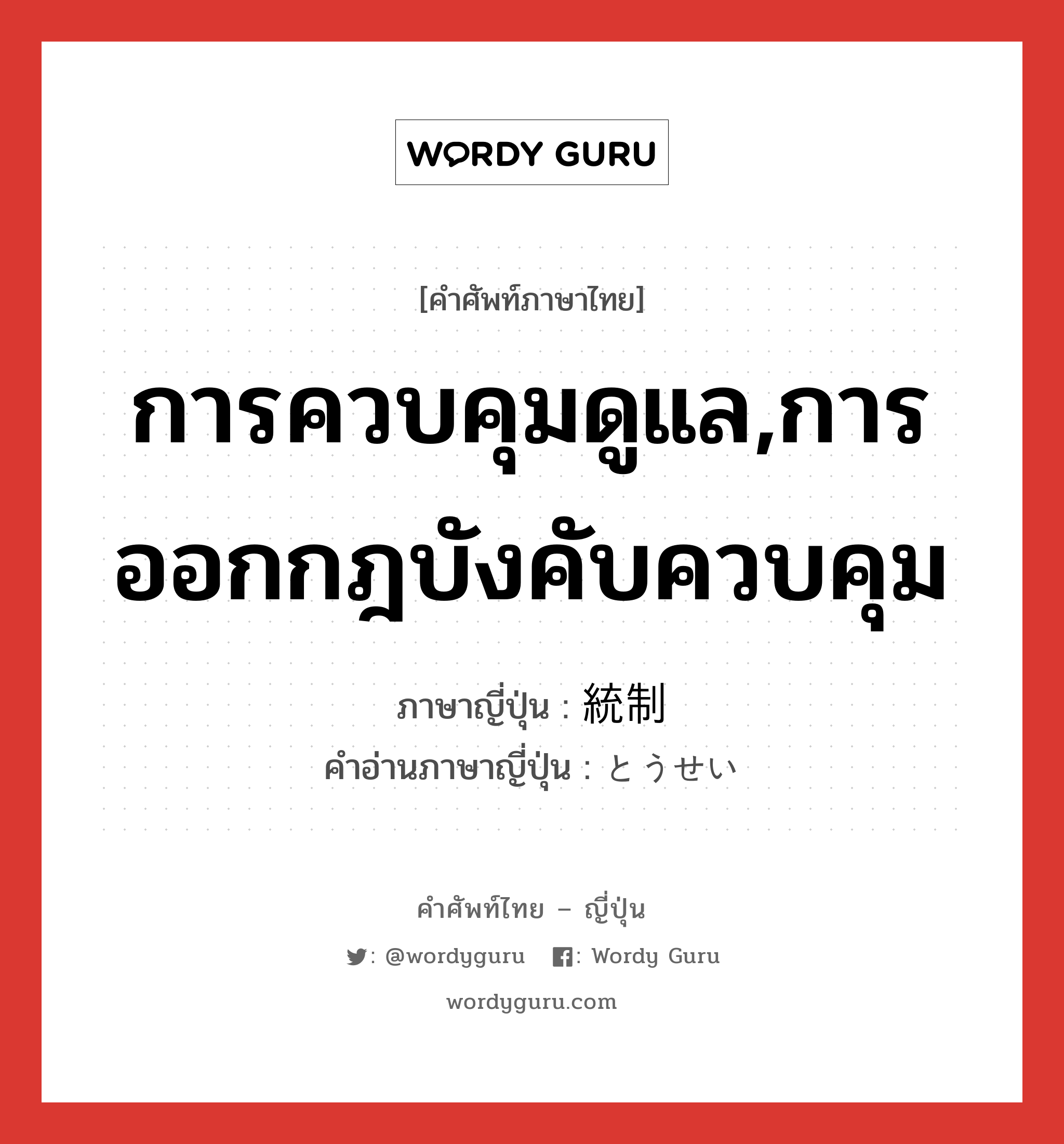 การควบคุมดูแล,การออกกฎบังคับควบคุม ภาษาญี่ปุ่นคืออะไร, คำศัพท์ภาษาไทย - ญี่ปุ่น การควบคุมดูแล,การออกกฎบังคับควบคุม ภาษาญี่ปุ่น 統制 คำอ่านภาษาญี่ปุ่น とうせい หมวด n หมวด n