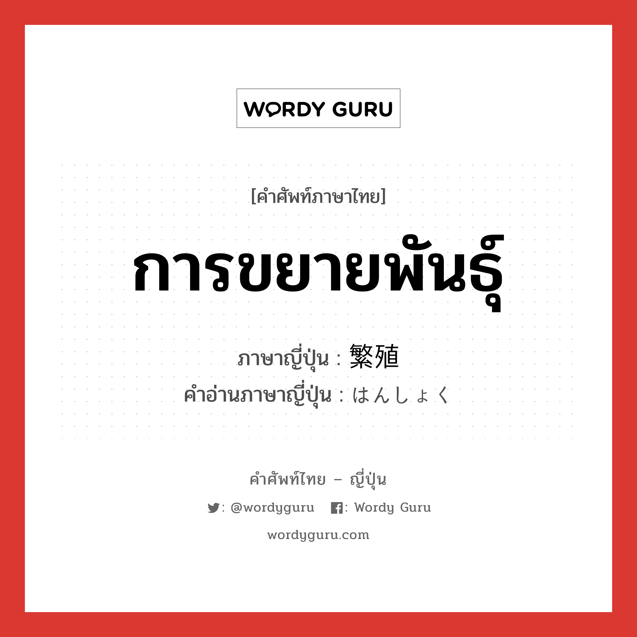 การขยายพันธุ์ ภาษาญี่ปุ่นคืออะไร, คำศัพท์ภาษาไทย - ญี่ปุ่น การขยายพันธุ์ ภาษาญี่ปุ่น 繁殖 คำอ่านภาษาญี่ปุ่น はんしょく หมวด n หมวด n