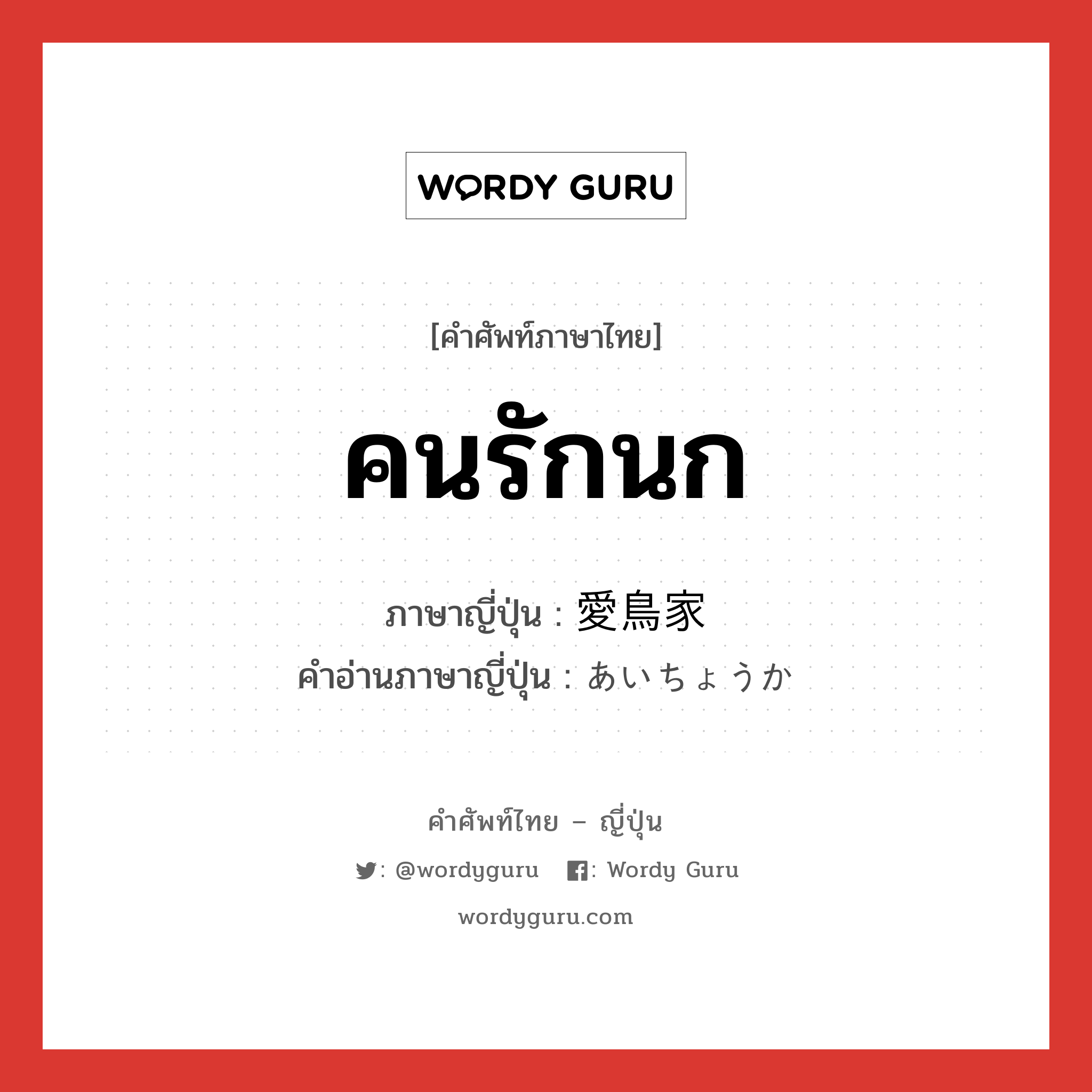 คนรักนก ภาษาญี่ปุ่นคืออะไร, คำศัพท์ภาษาไทย - ญี่ปุ่น คนรักนก ภาษาญี่ปุ่น 愛鳥家 คำอ่านภาษาญี่ปุ่น あいちょうか หมวด n หมวด n