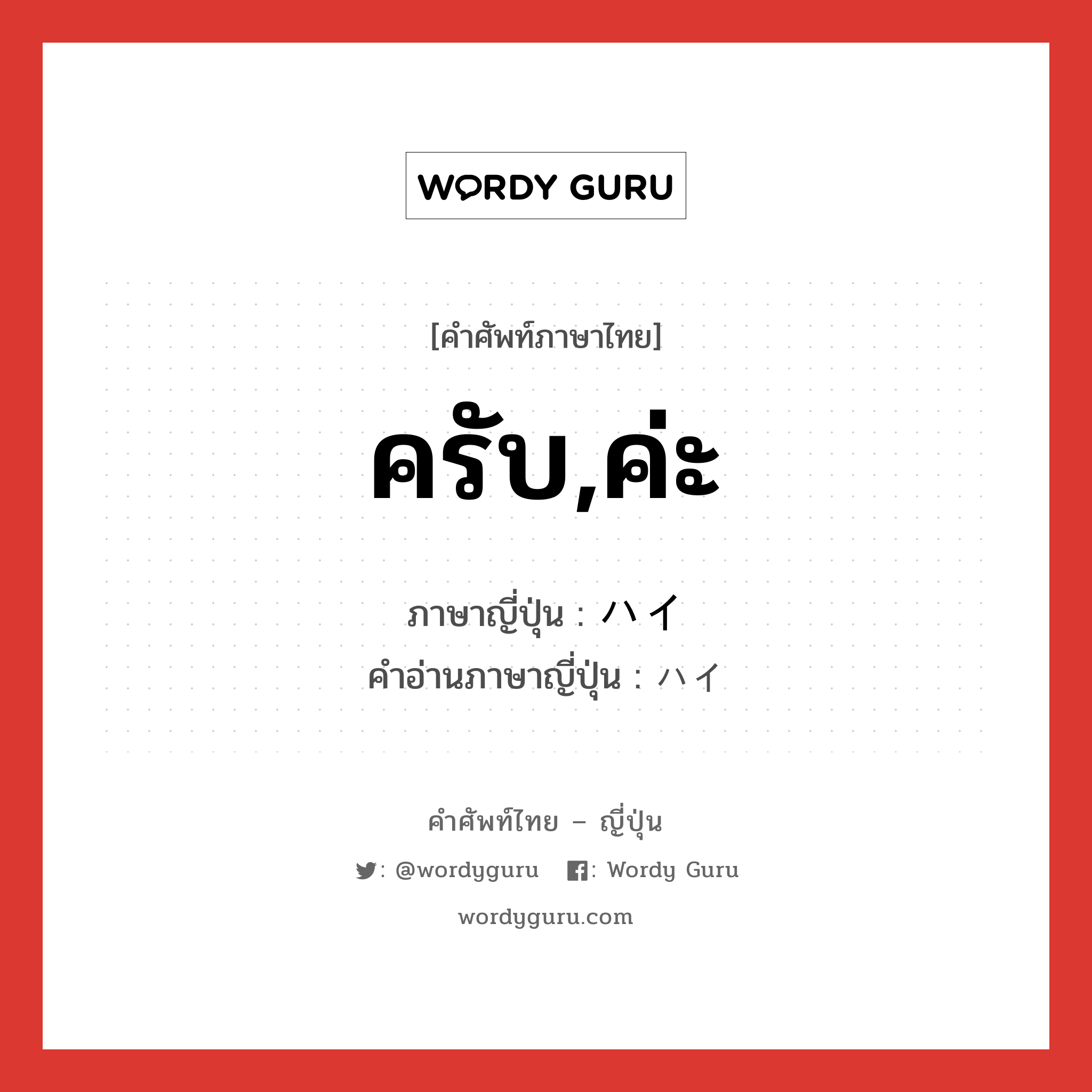 ครับ,ค่ะ ภาษาญี่ปุ่นคืออะไร, คำศัพท์ภาษาไทย - ญี่ปุ่น ครับ,ค่ะ ภาษาญี่ปุ่น ハイ คำอ่านภาษาญี่ปุ่น ハイ หมวด adj-na หมวด adj-na