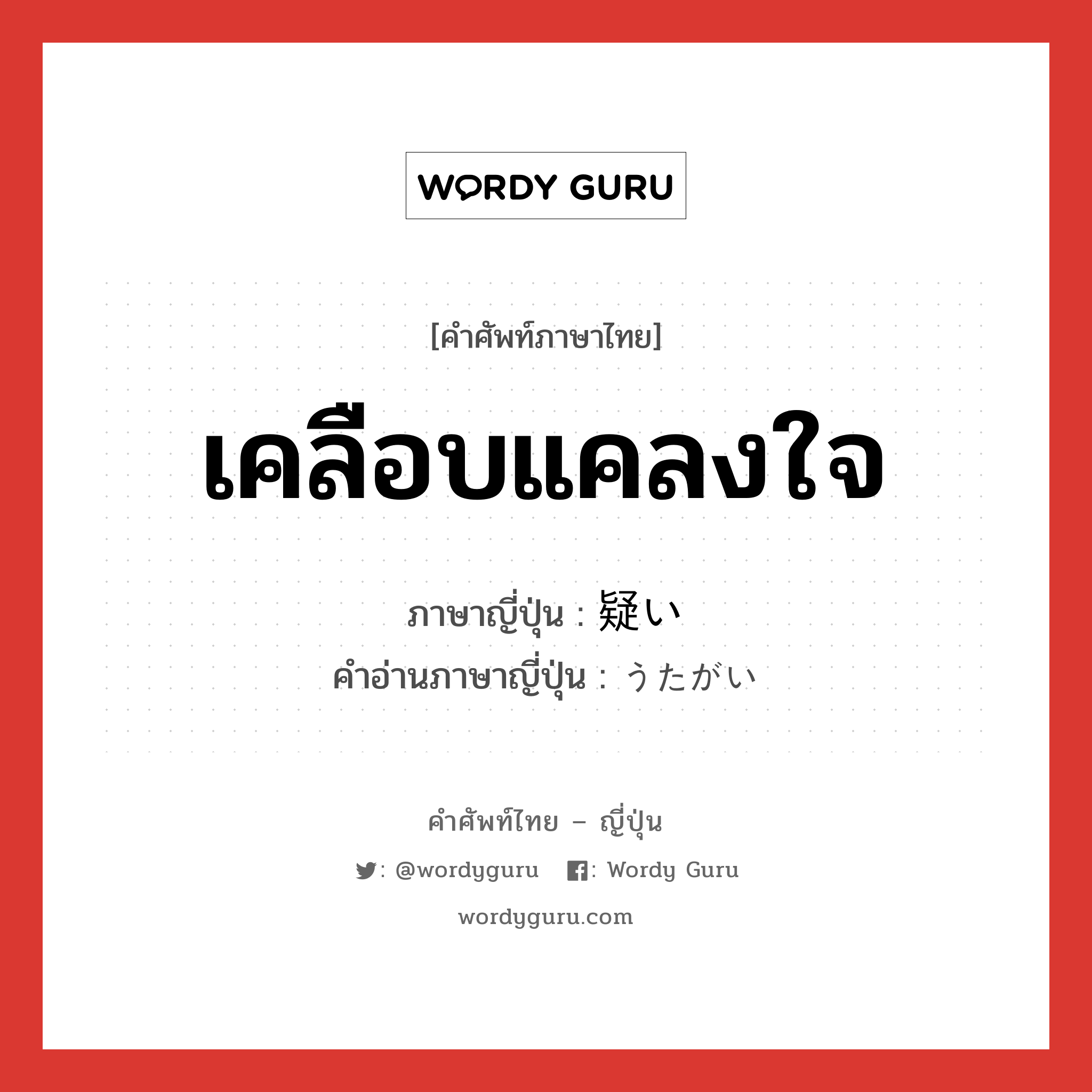 เคลือบแคลงใจ ภาษาญี่ปุ่นคืออะไร, คำศัพท์ภาษาไทย - ญี่ปุ่น เคลือบแคลงใจ ภาษาญี่ปุ่น 疑い คำอ่านภาษาญี่ปุ่น うたがい หมวด n หมวด n