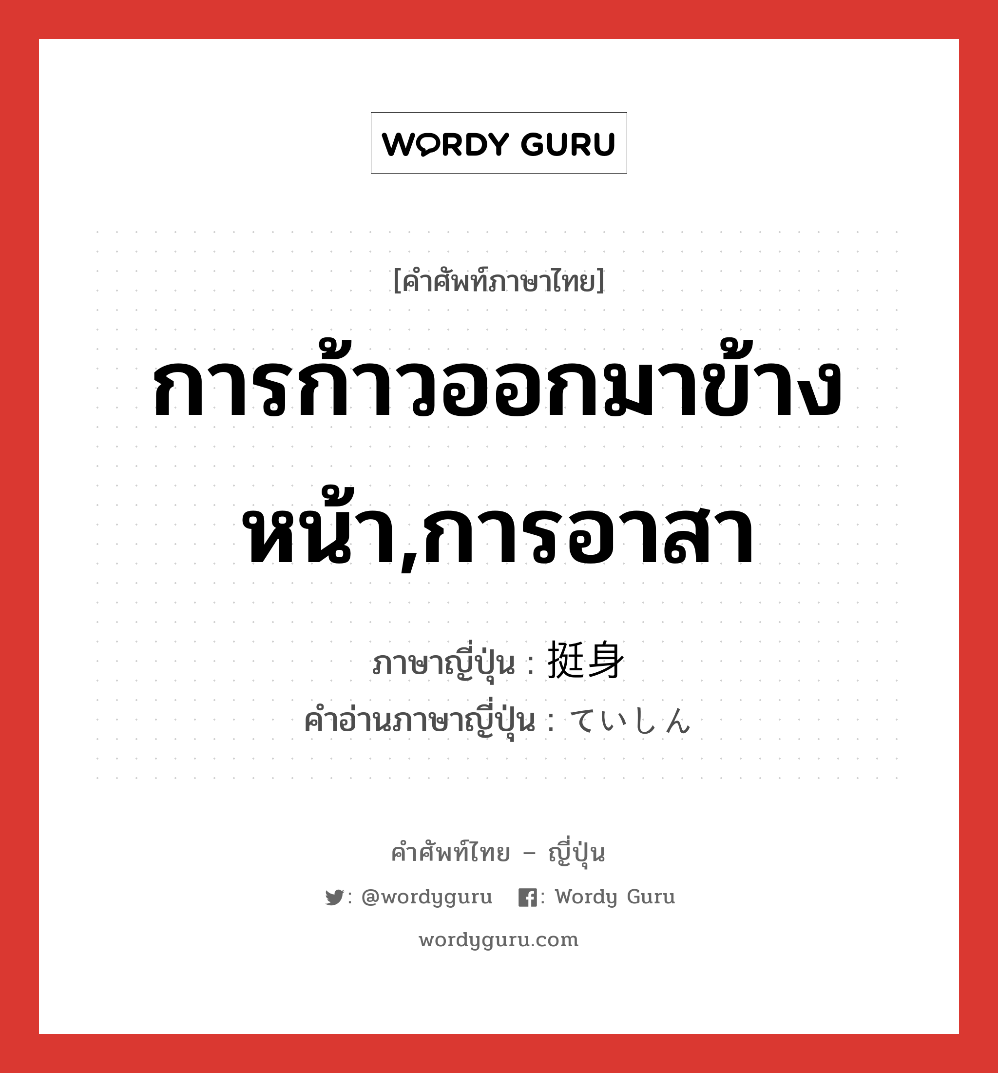 การก้าวออกมาข้างหน้า,การอาสา ภาษาญี่ปุ่นคืออะไร, คำศัพท์ภาษาไทย - ญี่ปุ่น การก้าวออกมาข้างหน้า,การอาสา ภาษาญี่ปุ่น 挺身 คำอ่านภาษาญี่ปุ่น ていしん หมวด n หมวด n