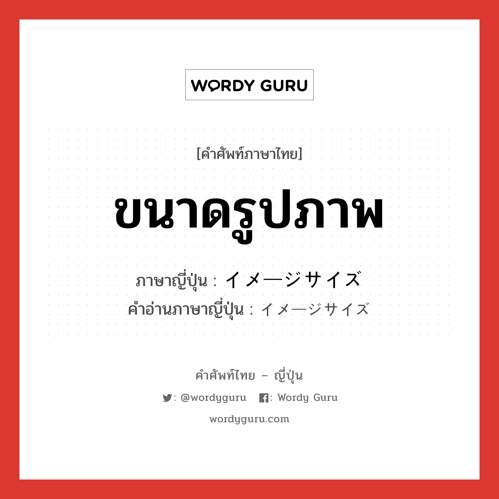 ขนาดรูปภาพ ภาษาญี่ปุ่นคืออะไร, คำศัพท์ภาษาไทย - ญี่ปุ่น ขนาดรูปภาพ ภาษาญี่ปุ่น イメージサイズ คำอ่านภาษาญี่ปุ่น イメージサイズ หมวด n หมวด n