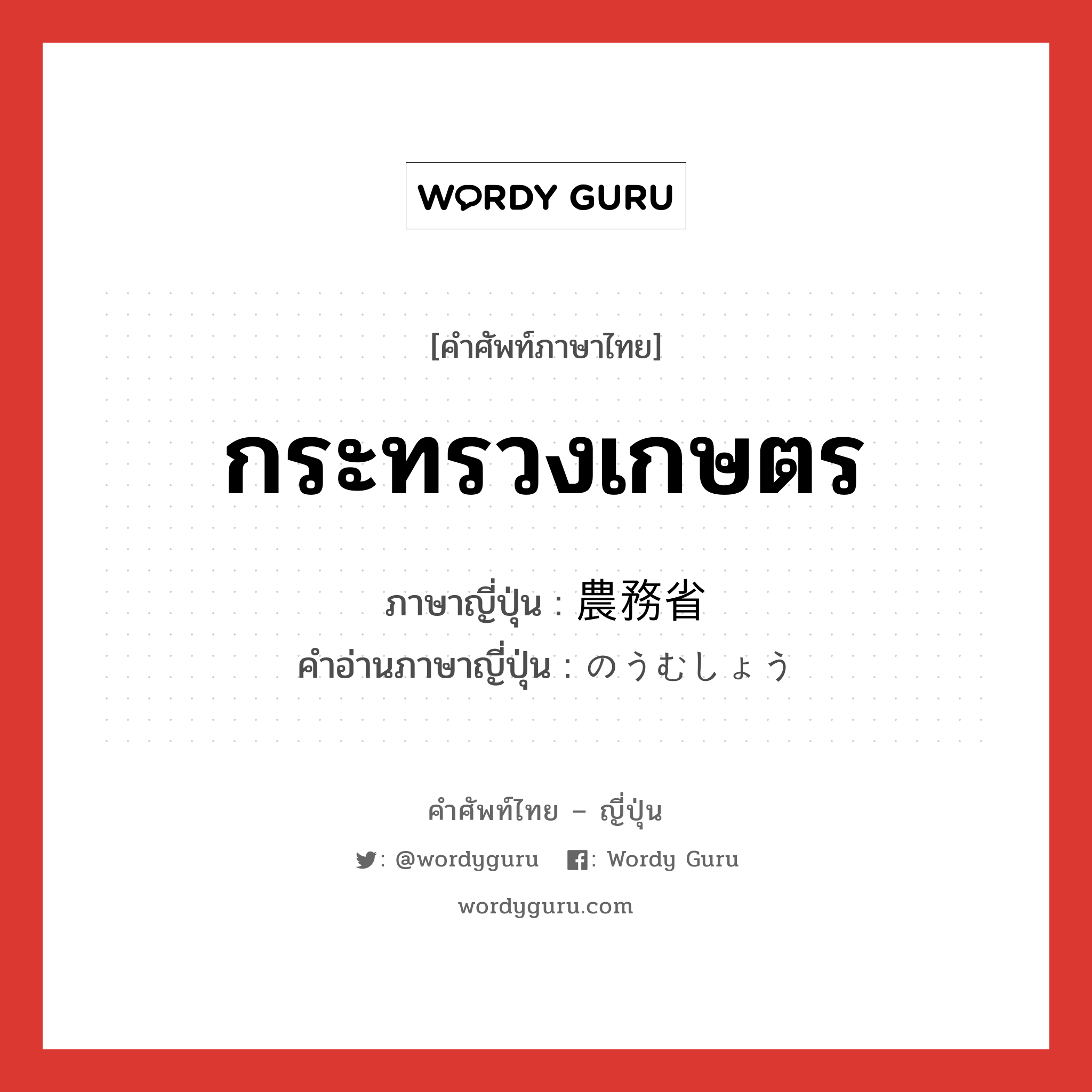 กระทรวงเกษตร ภาษาญี่ปุ่นคืออะไร, คำศัพท์ภาษาไทย - ญี่ปุ่น กระทรวงเกษตร ภาษาญี่ปุ่น 農務省 คำอ่านภาษาญี่ปุ่น のうむしょう หมวด n หมวด n