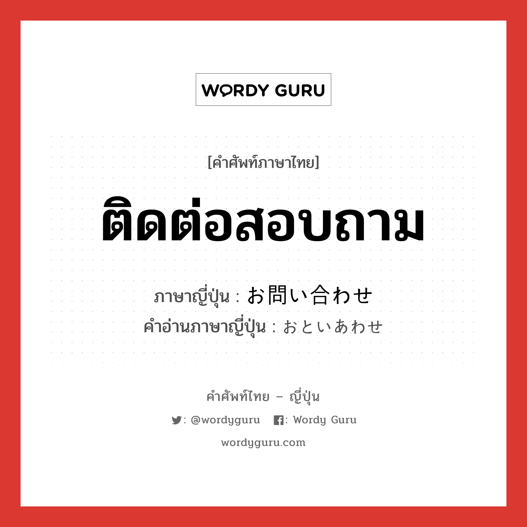 ติดต่อสอบถาม ภาษาญี่ปุ่นคืออะไร, คำศัพท์ภาษาไทย - ญี่ปุ่น ติดต่อสอบถาม ภาษาญี่ปุ่น お問い合わせ คำอ่านภาษาญี่ปุ่น おといあわせ หมวด n หมวด n