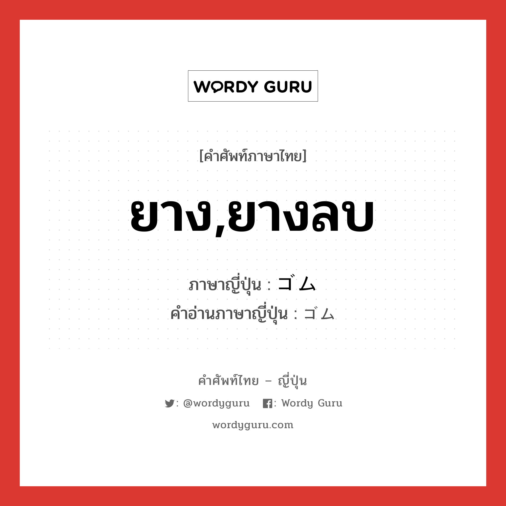 ยาง,ยางลบ ภาษาญี่ปุ่นคืออะไร, คำศัพท์ภาษาไทย - ญี่ปุ่น ยาง,ยางลบ ภาษาญี่ปุ่น ゴム คำอ่านภาษาญี่ปุ่น ゴム หมวด n หมวด n