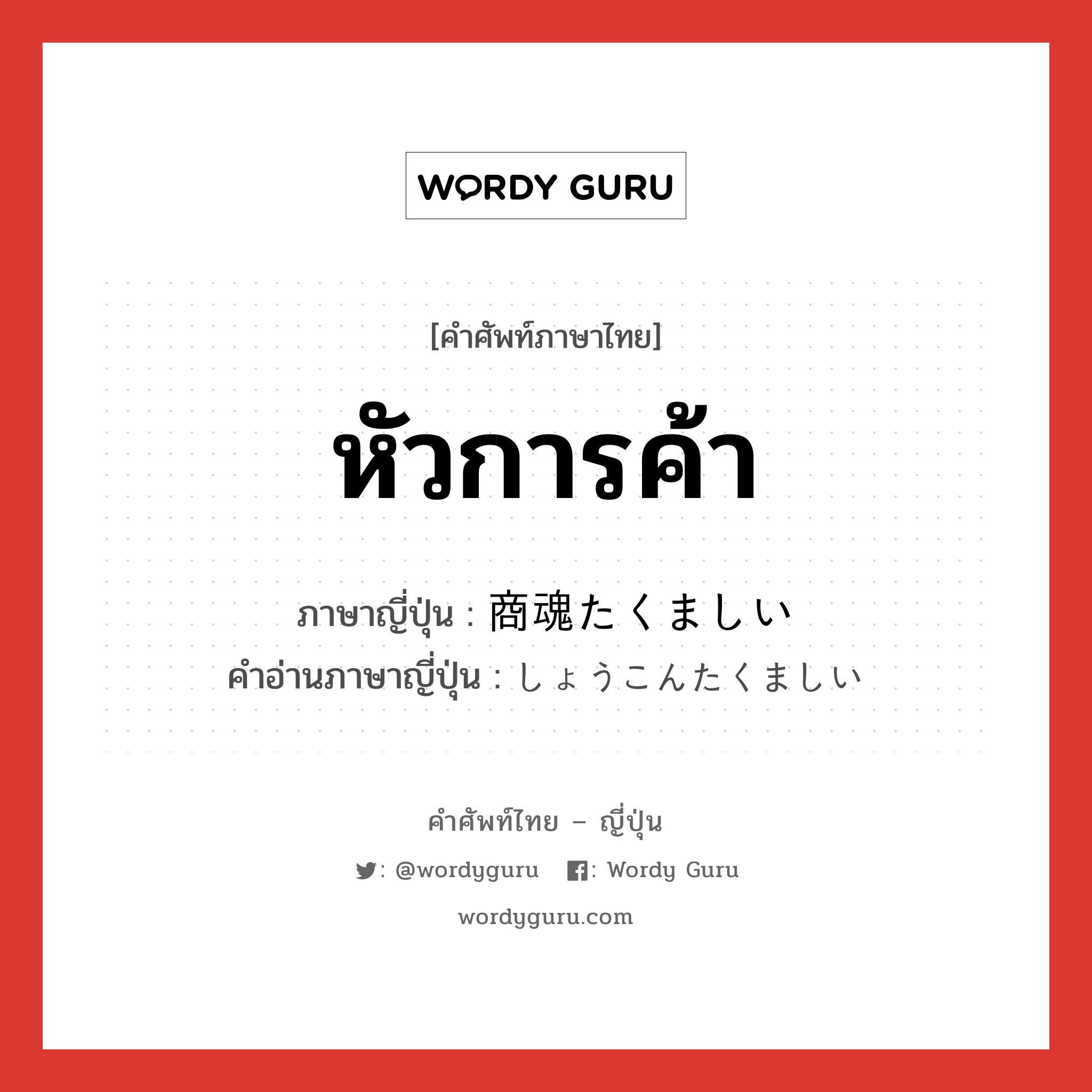 หัวการค้า ภาษาญี่ปุ่นคืออะไร, คำศัพท์ภาษาไทย - ญี่ปุ่น หัวการค้า ภาษาญี่ปุ่น 商魂たくましい คำอ่านภาษาญี่ปุ่น しょうこんたくましい หมวด adj-i หมวด adj-i