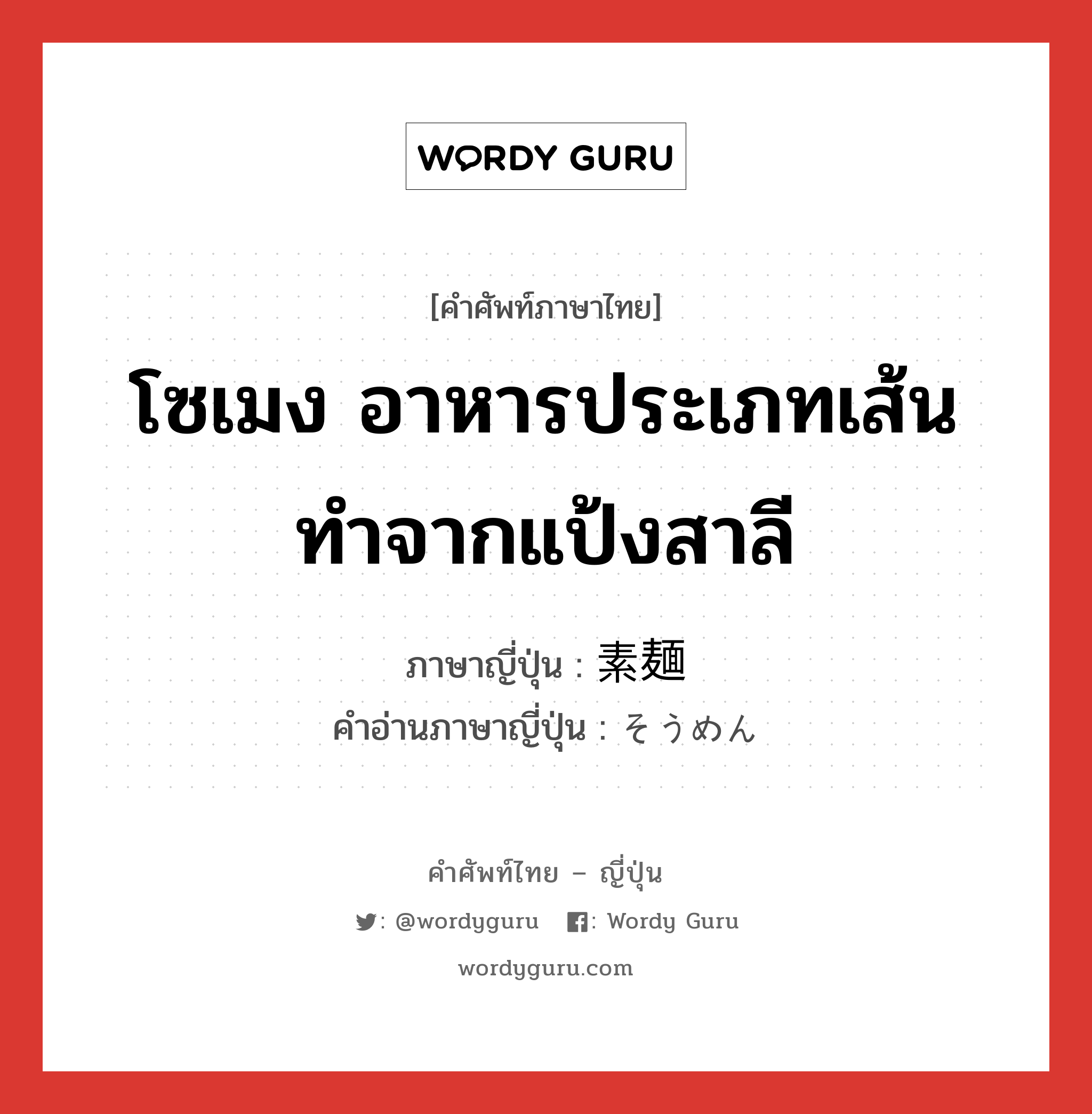 โซเมง อาหารประเภทเส้น ทำจากแป้งสาลี ภาษาญี่ปุ่นคืออะไร, คำศัพท์ภาษาไทย - ญี่ปุ่น โซเมง อาหารประเภทเส้น ทำจากแป้งสาลี ภาษาญี่ปุ่น 素麺 คำอ่านภาษาญี่ปุ่น そうめん หมวด n หมวด n