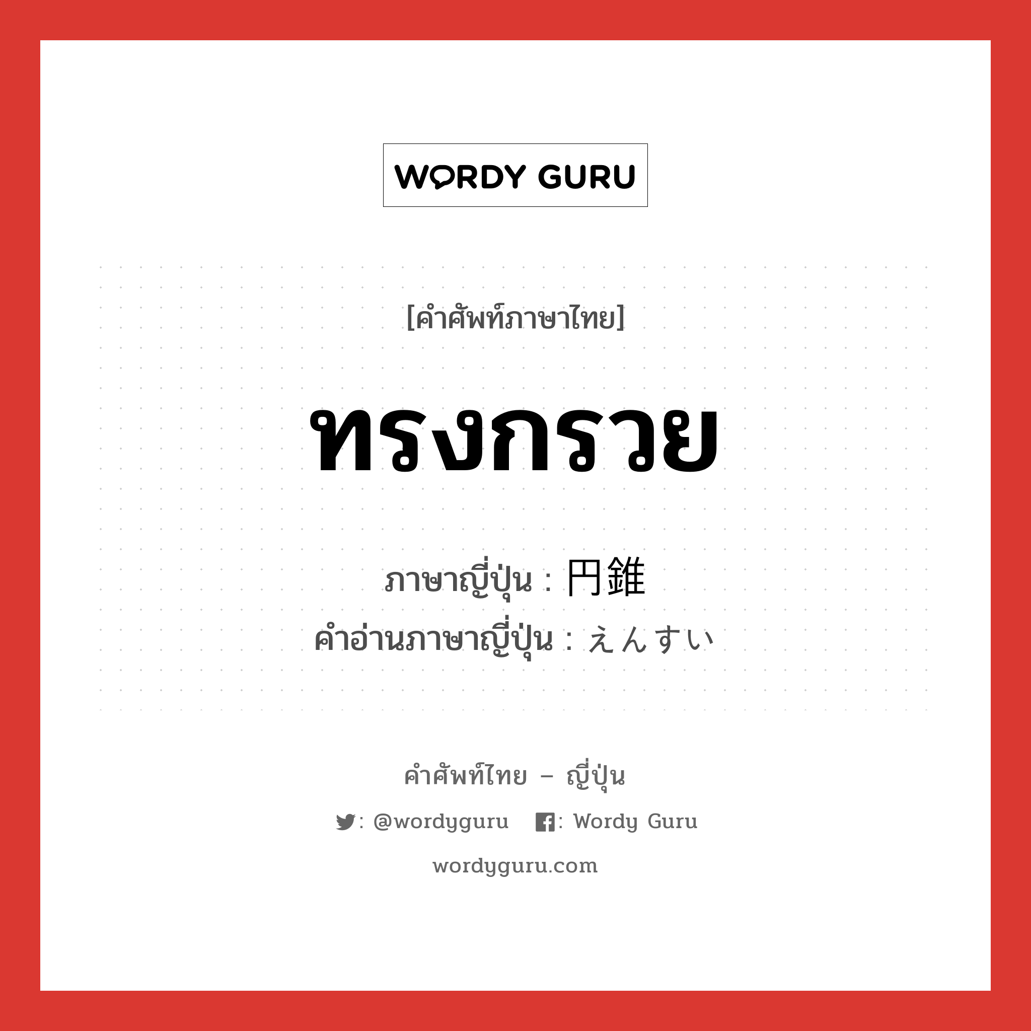 ทรงกรวย ภาษาญี่ปุ่นคืออะไร, คำศัพท์ภาษาไทย - ญี่ปุ่น ทรงกรวย ภาษาญี่ปุ่น 円錐 คำอ่านภาษาญี่ปุ่น えんすい หมวด n หมวด n