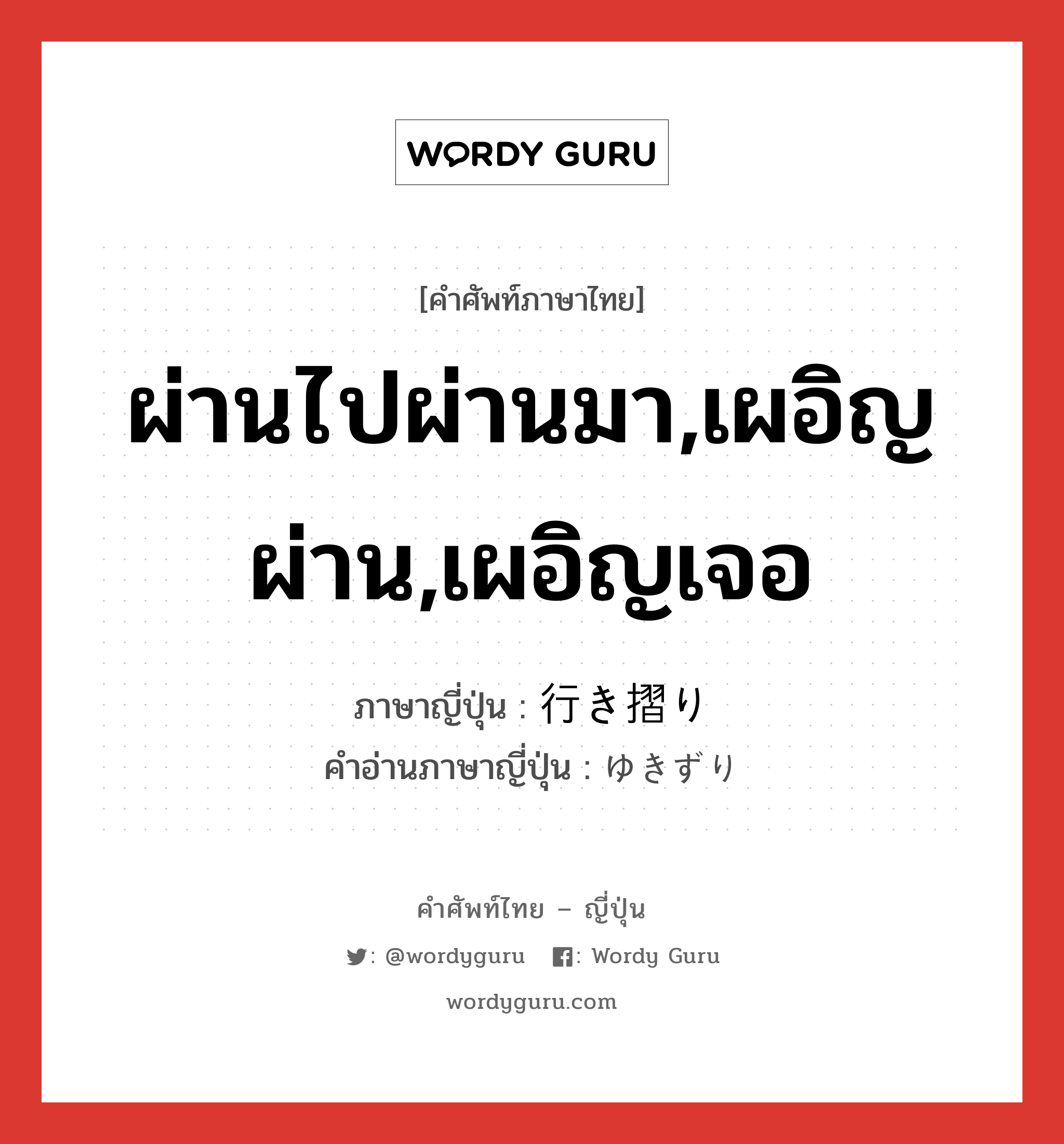 ผ่านไปผ่านมา,เผอิญผ่าน,เผอิญเจอ ภาษาญี่ปุ่นคืออะไร, คำศัพท์ภาษาไทย - ญี่ปุ่น ผ่านไปผ่านมา,เผอิญผ่าน,เผอิญเจอ ภาษาญี่ปุ่น 行き摺り คำอ่านภาษาญี่ปุ่น ゆきずり หมวด n หมวด n