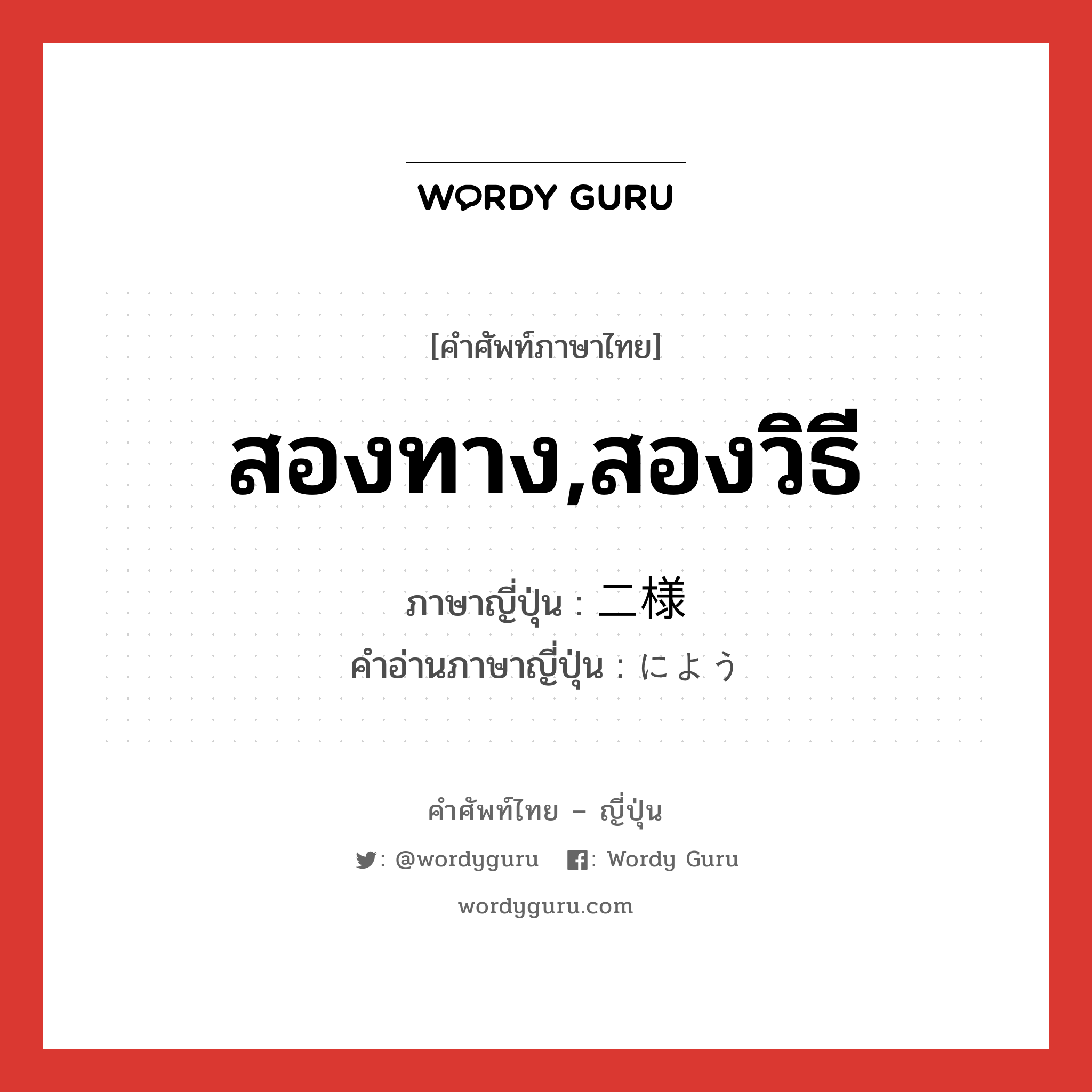 สองทาง,สองวิธี ภาษาญี่ปุ่นคืออะไร, คำศัพท์ภาษาไทย - ญี่ปุ่น สองทาง,สองวิธี ภาษาญี่ปุ่น 二様 คำอ่านภาษาญี่ปุ่น によう หมวด n หมวด n