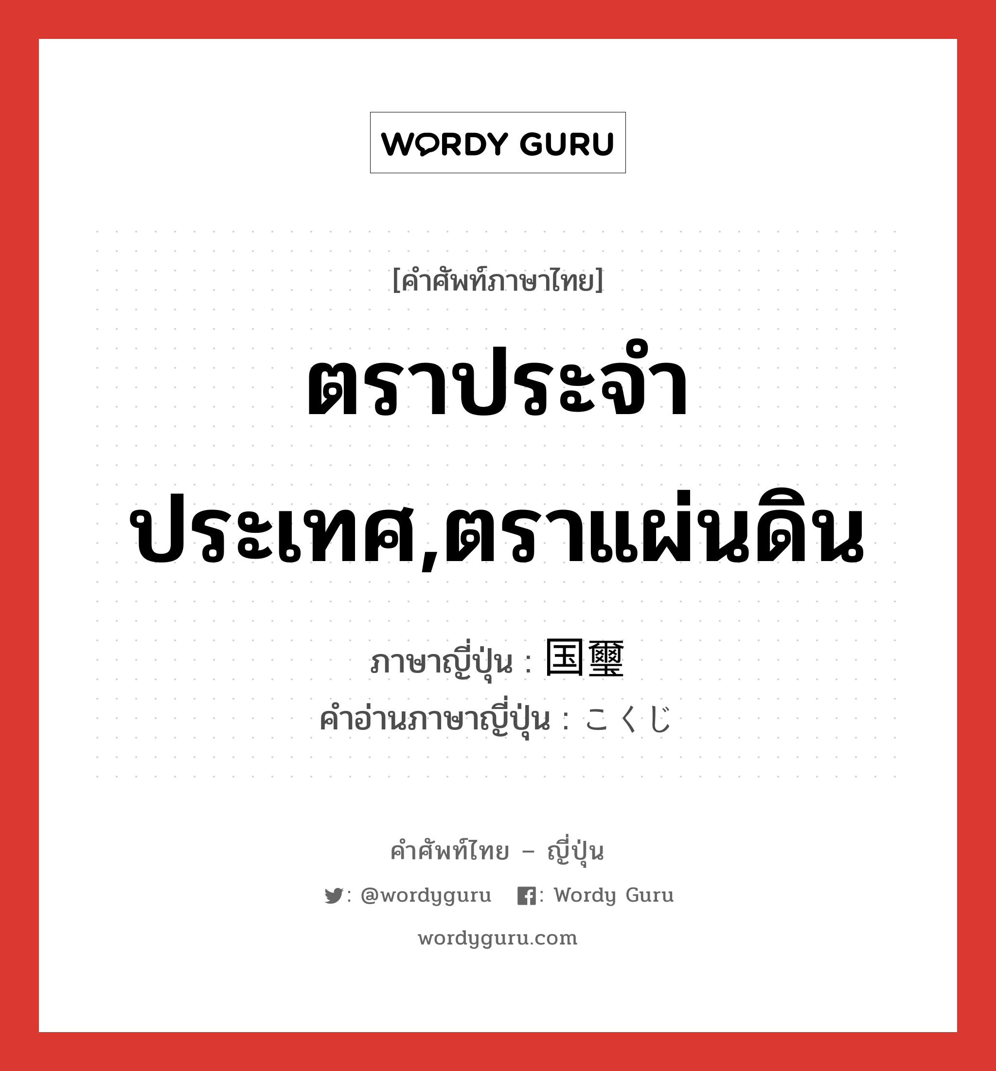 ตราประจำประเทศ,ตราแผ่นดิน ภาษาญี่ปุ่นคืออะไร, คำศัพท์ภาษาไทย - ญี่ปุ่น ตราประจำประเทศ,ตราแผ่นดิน ภาษาญี่ปุ่น 国璽 คำอ่านภาษาญี่ปุ่น こくじ หมวด n หมวด n