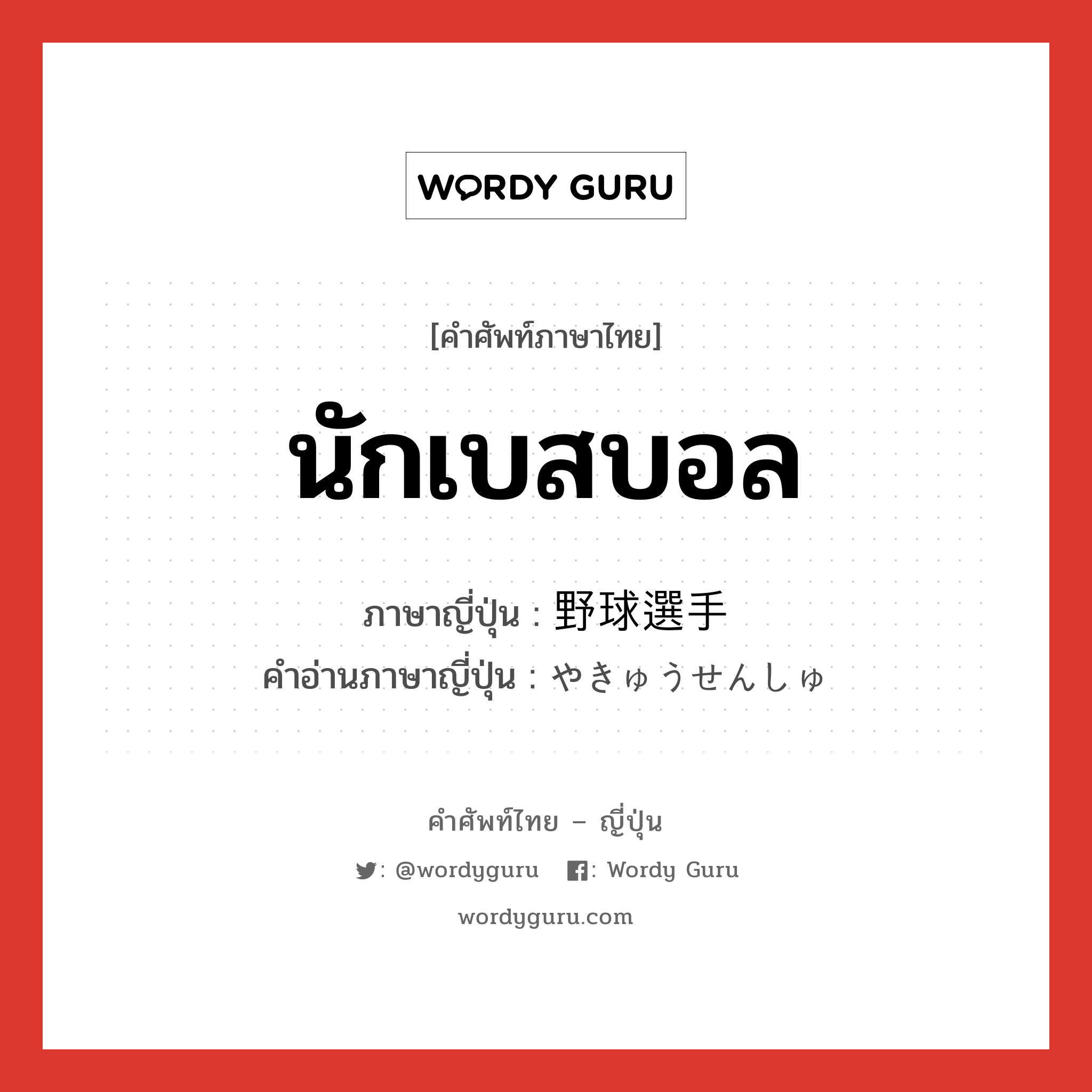 นักเบสบอล ภาษาญี่ปุ่นคืออะไร, คำศัพท์ภาษาไทย - ญี่ปุ่น นักเบสบอล ภาษาญี่ปุ่น 野球選手 คำอ่านภาษาญี่ปุ่น やきゅうせんしゅ หมวด n หมวด n