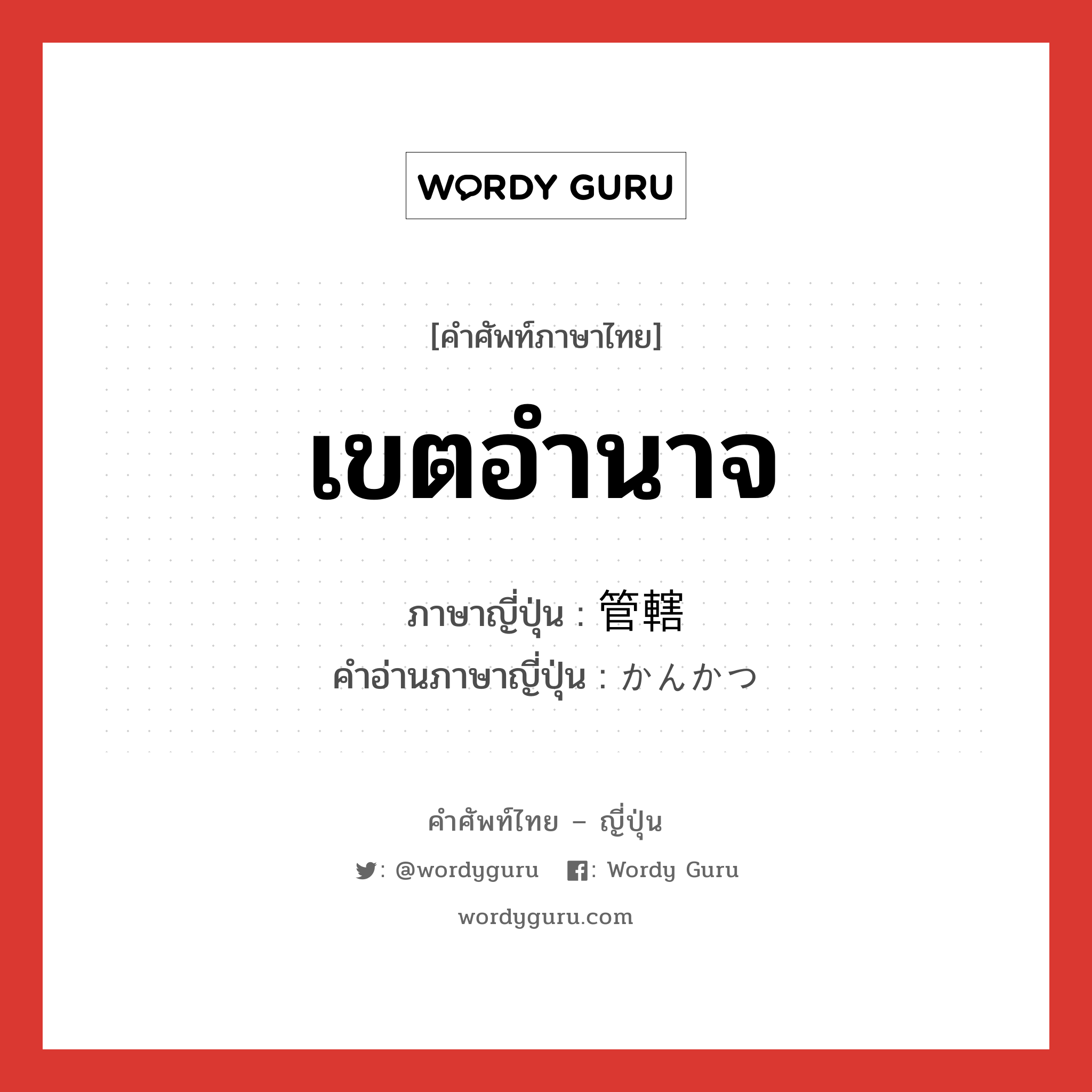 เขตอำนาจ ภาษาญี่ปุ่นคืออะไร, คำศัพท์ภาษาไทย - ญี่ปุ่น เขตอำนาจ ภาษาญี่ปุ่น 管轄 คำอ่านภาษาญี่ปุ่น かんかつ หมวด n หมวด n