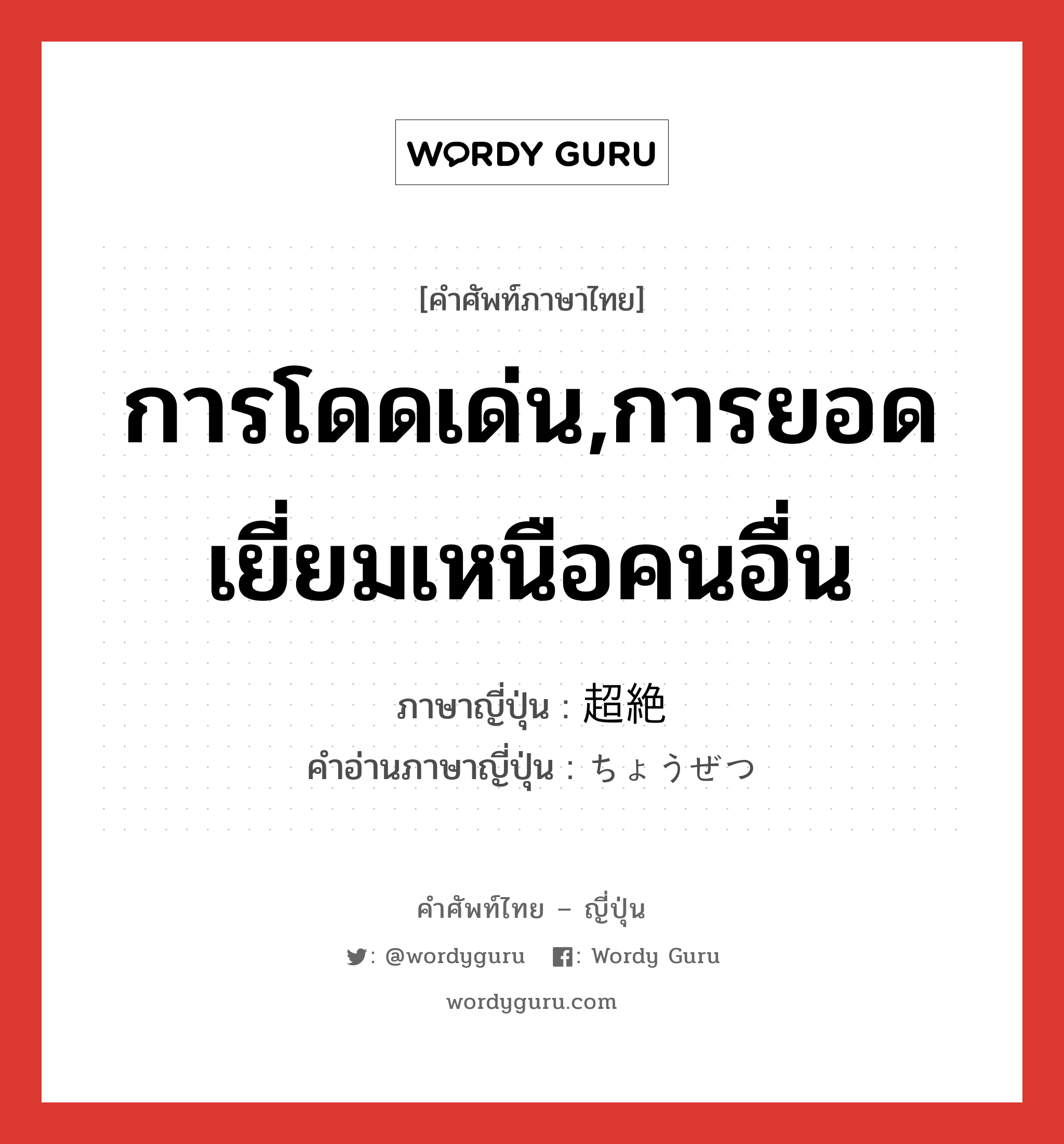 การโดดเด่น,การยอดเยี่ยมเหนือคนอื่น ภาษาญี่ปุ่นคืออะไร, คำศัพท์ภาษาไทย - ญี่ปุ่น การโดดเด่น,การยอดเยี่ยมเหนือคนอื่น ภาษาญี่ปุ่น 超絶 คำอ่านภาษาญี่ปุ่น ちょうぜつ หมวด n หมวด n