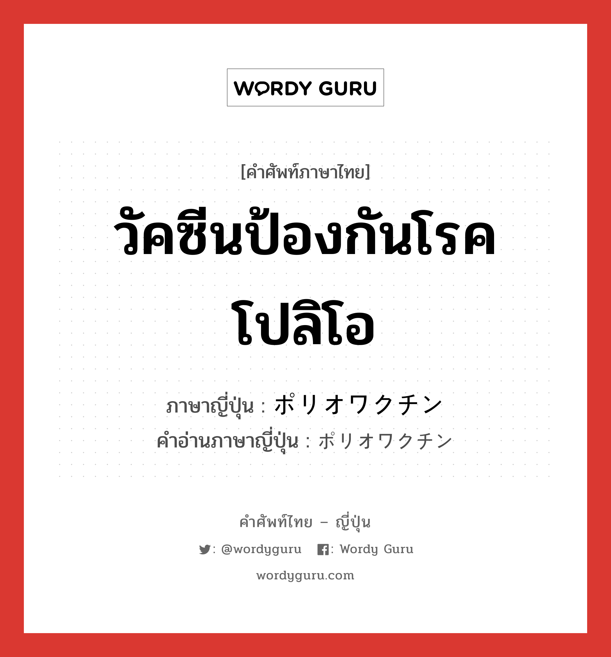 วัคซีนป้องกันโรคโปลิโอ ภาษาญี่ปุ่นคืออะไร, คำศัพท์ภาษาไทย - ญี่ปุ่น วัคซีนป้องกันโรคโปลิโอ ภาษาญี่ปุ่น ポリオワクチン คำอ่านภาษาญี่ปุ่น ポリオワクチン หมวด n หมวด n