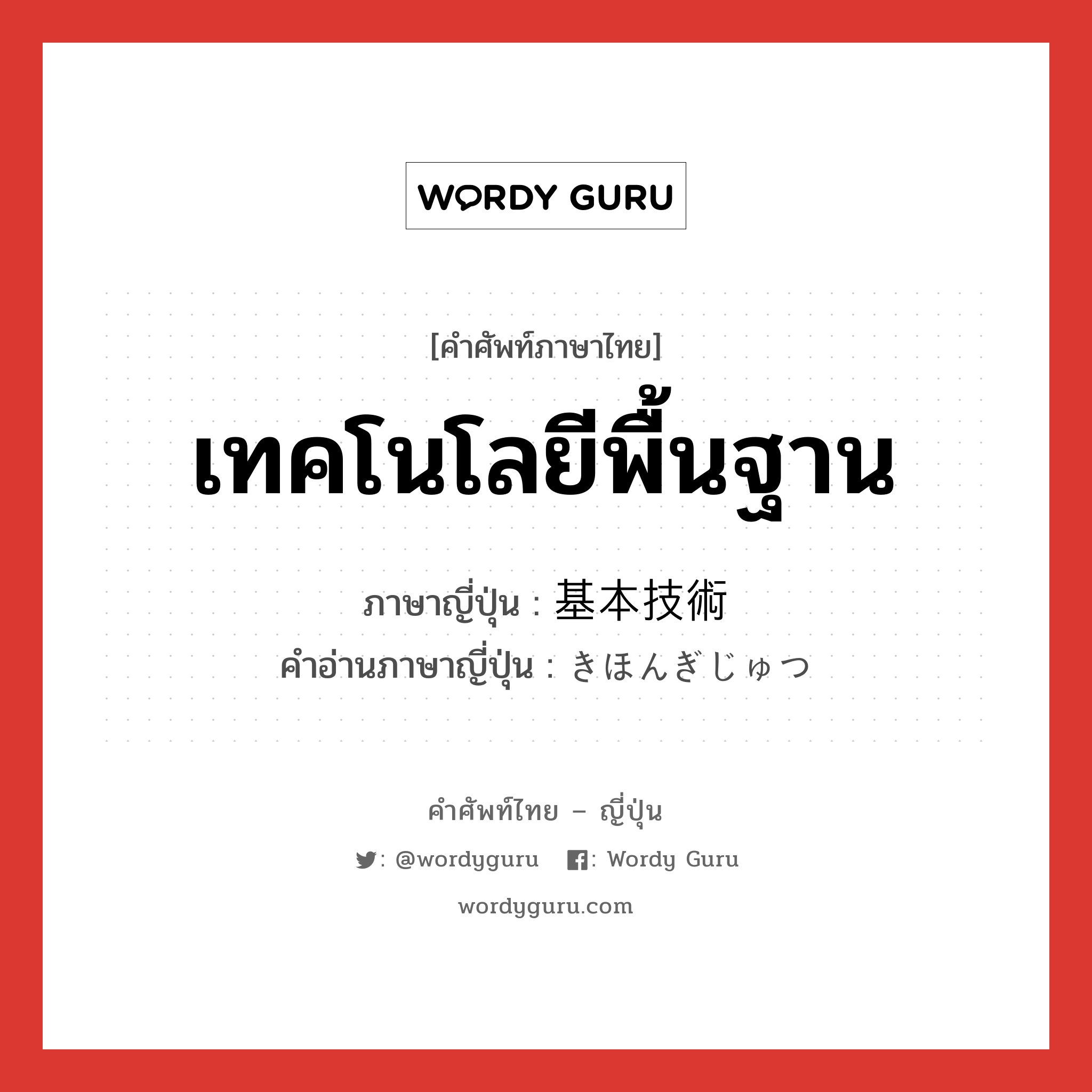 เทคโนโลยีพื้นฐาน ภาษาญี่ปุ่นคืออะไร, คำศัพท์ภาษาไทย - ญี่ปุ่น เทคโนโลยีพื้นฐาน ภาษาญี่ปุ่น 基本技術 คำอ่านภาษาญี่ปุ่น きほんぎじゅつ หมวด n หมวด n