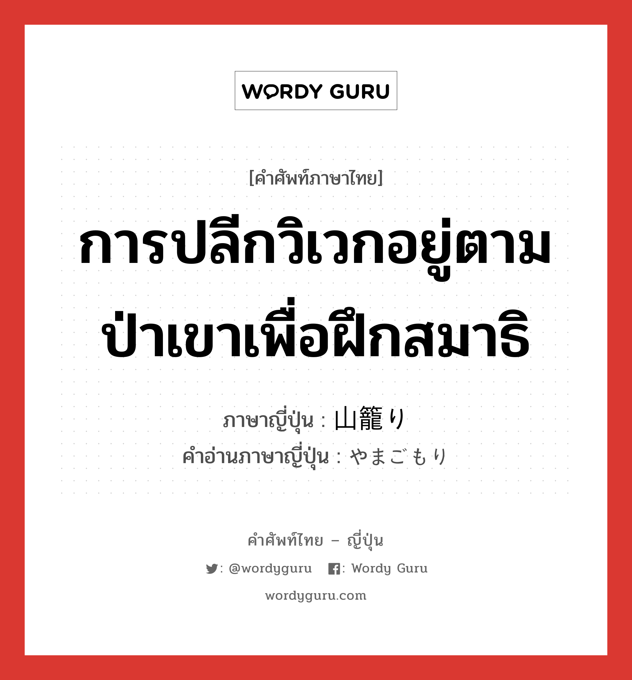 การปลีกวิเวกอยู่ตามป่าเขาเพื่อฝึกสมาธิ ภาษาญี่ปุ่นคืออะไร, คำศัพท์ภาษาไทย - ญี่ปุ่น การปลีกวิเวกอยู่ตามป่าเขาเพื่อฝึกสมาธิ ภาษาญี่ปุ่น 山籠り คำอ่านภาษาญี่ปุ่น やまごもり หมวด n หมวด n